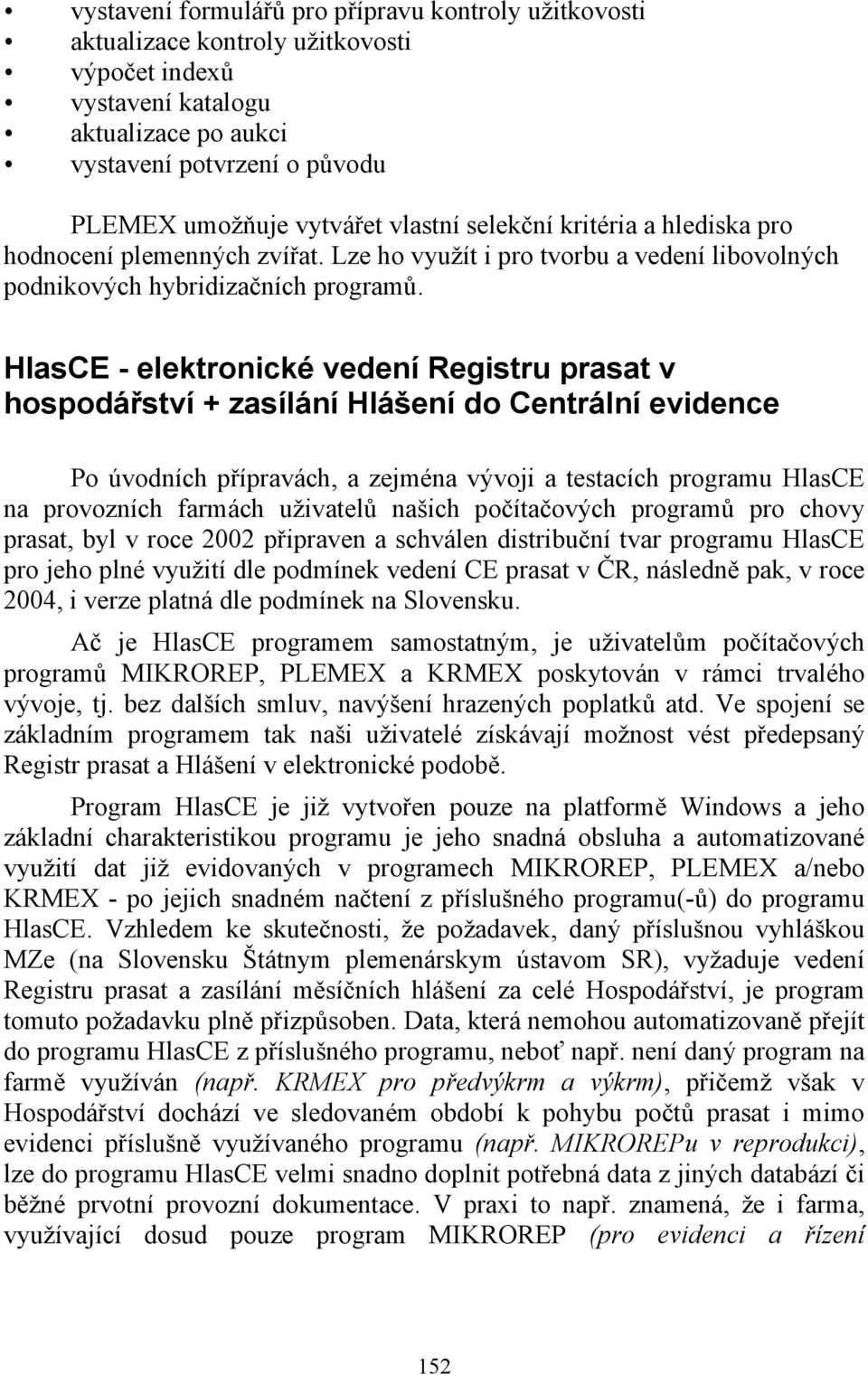 HlasCE - elektronické vedení Registru prasat v hospodářství + zasílání Hlášení do Centrální evidence Po úvodních přípravách, a zejména vývoji a testacích programu HlasCE na provozních farmách