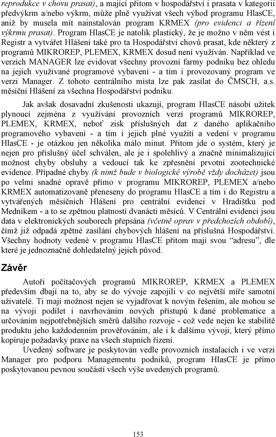 Program HlasCE je natolik plastický, že je možno v něm vést i Registr a vytvářet Hlášení také pro ta Hospodářství chovů prasat, kde některý z programů MIKROREP, PLEMEX, KRMEX dosud není využíván.