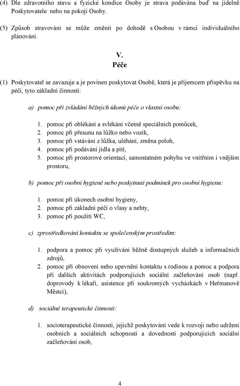 Péče (1) Poskytovatel se zavazuje a je povinen poskytovat Osobě, která je příjemcem příspěvku na péči, tyto základní činnosti: a) pomoc při zvládání běžných úkonů péče o vlastní osobu: 1.