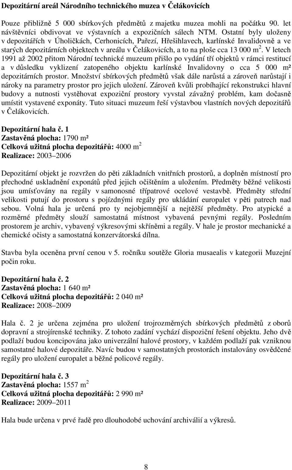 Ostatní byly uloženy v depozitářích v Úholičkách, Cerhonicích, Pařezí, Hřešihlavech, karlínské Invalidovně a ve starých depozitárních objektech v areálu v Čelákovicích, a to na ploše cca 13 000 m 2.