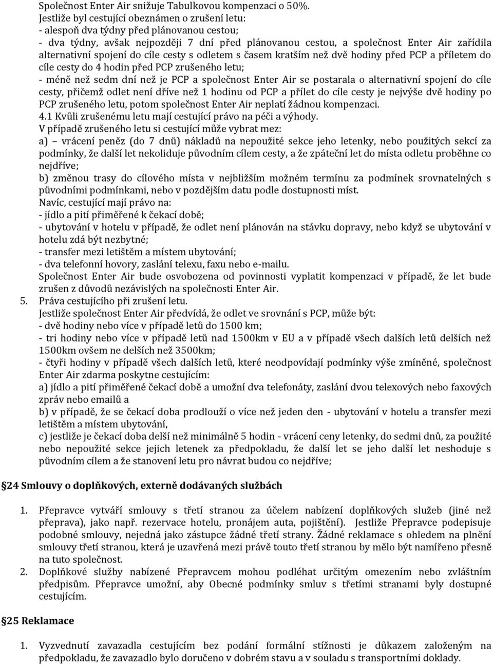 spojení do cíle cesty s odletem s čam kratším než dvě hodiny před PCP a příletem do cíle cesty do 4 hodin před PCP zrušeného letu; - méně než dm dní než je PCP a společnost Enter Air postarala o