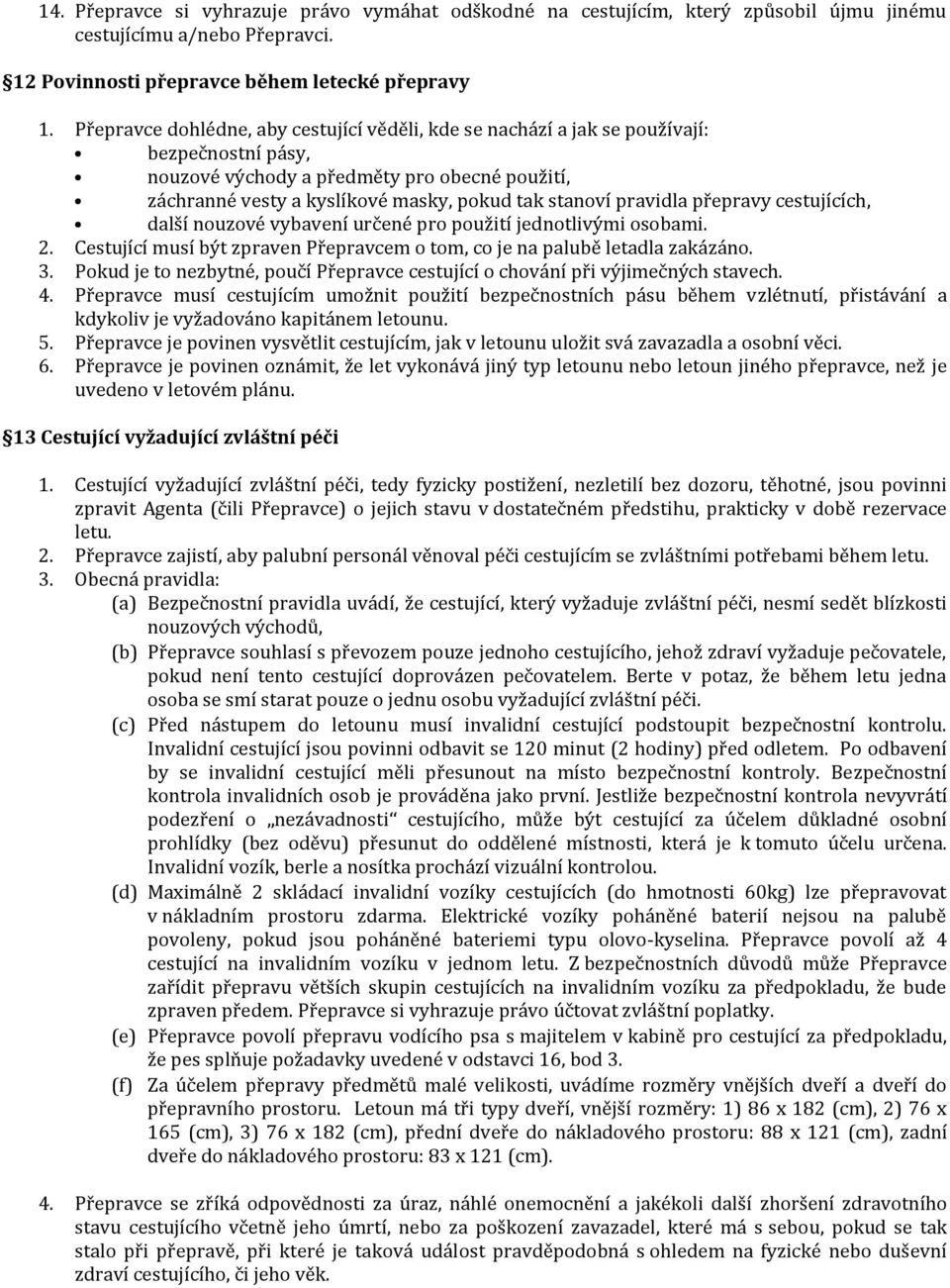 přepravy cestujících, další nouzové vybavení určené pro použití jednotlivými osobami. 2. Cestující musí být zpraven Přepravcem o tom, co je na palubě letadla zakázáno. 3.