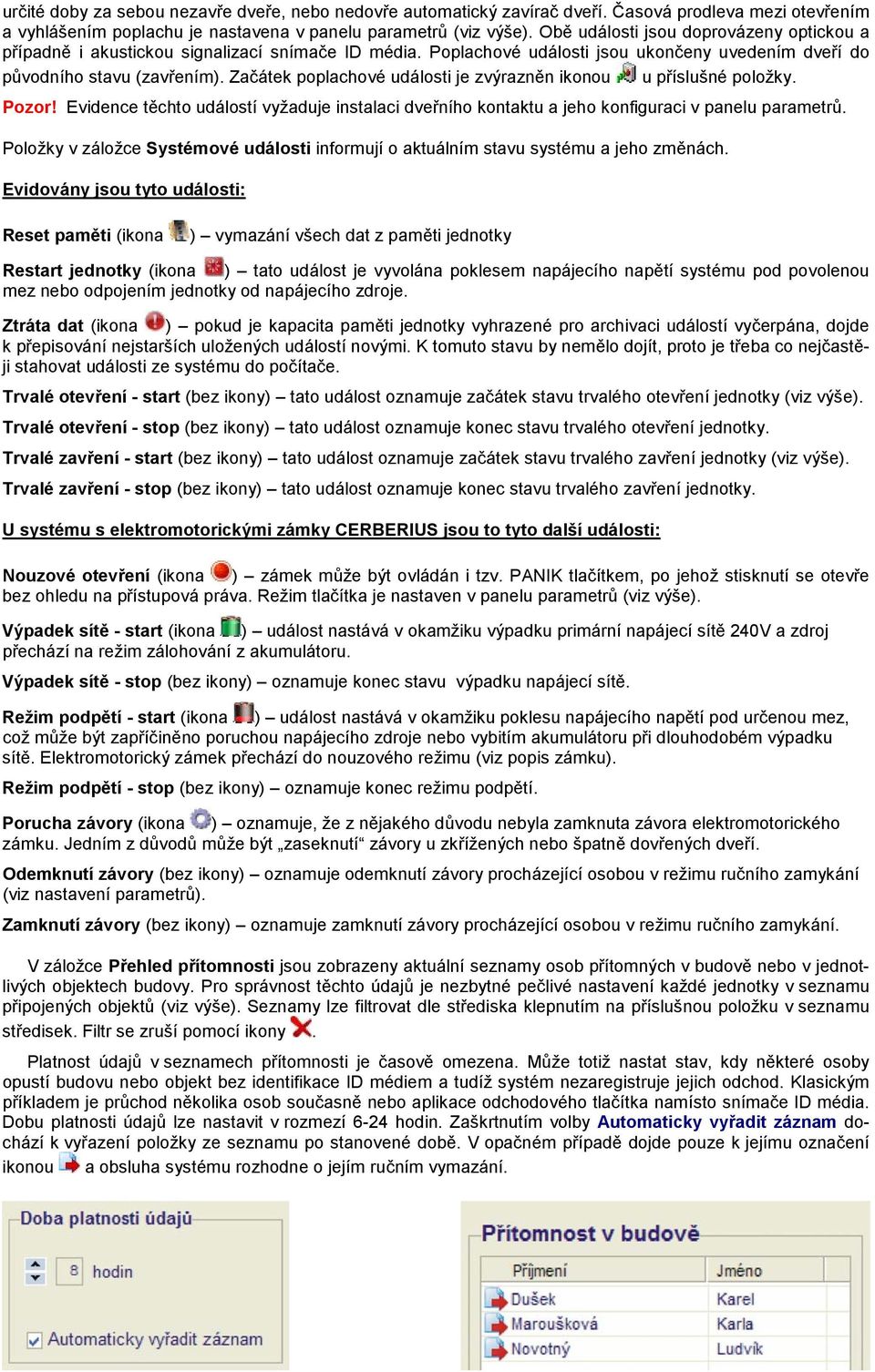 Začátek poplachové události je zvýrazněn ikonou u příslušné položky. Pozor! Evidence těchto událostí vyžaduje instalaci dveřního kontaktu a jeho konfiguraci v panelu parametrů.