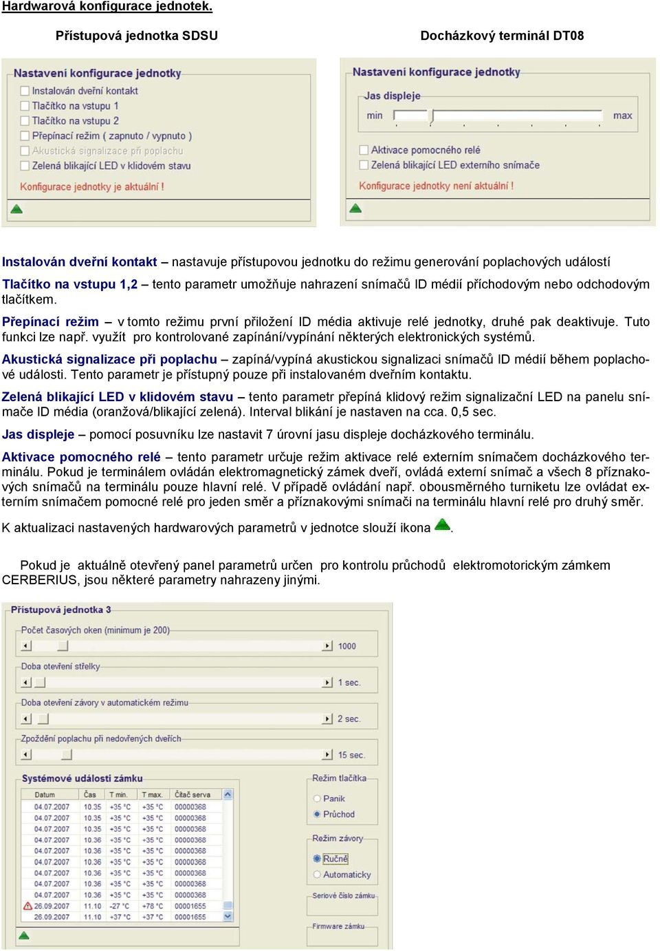 nahrazení snímačů ID médií příchodovým nebo odchodovým tlačítkem. Přepínací režim v tomto režimu první přiložení ID média aktivuje relé jednotky, druhé pak deaktivuje. Tuto funkci lze např.