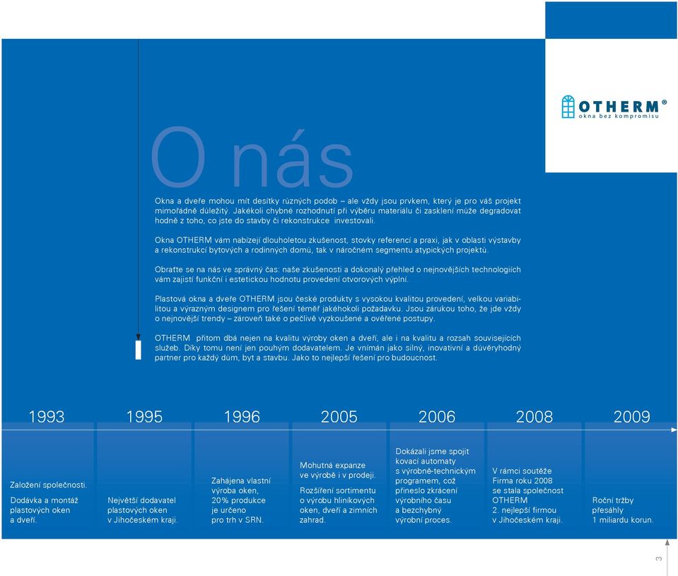 Okna OTHERM vám nabízejí dlouholetou zkušenost, stovky referencí a praxi, jak v oblasti výstavby a rekonstrukcí bytových a rodinných domů, tak v náročném segmentu atypických projektů.