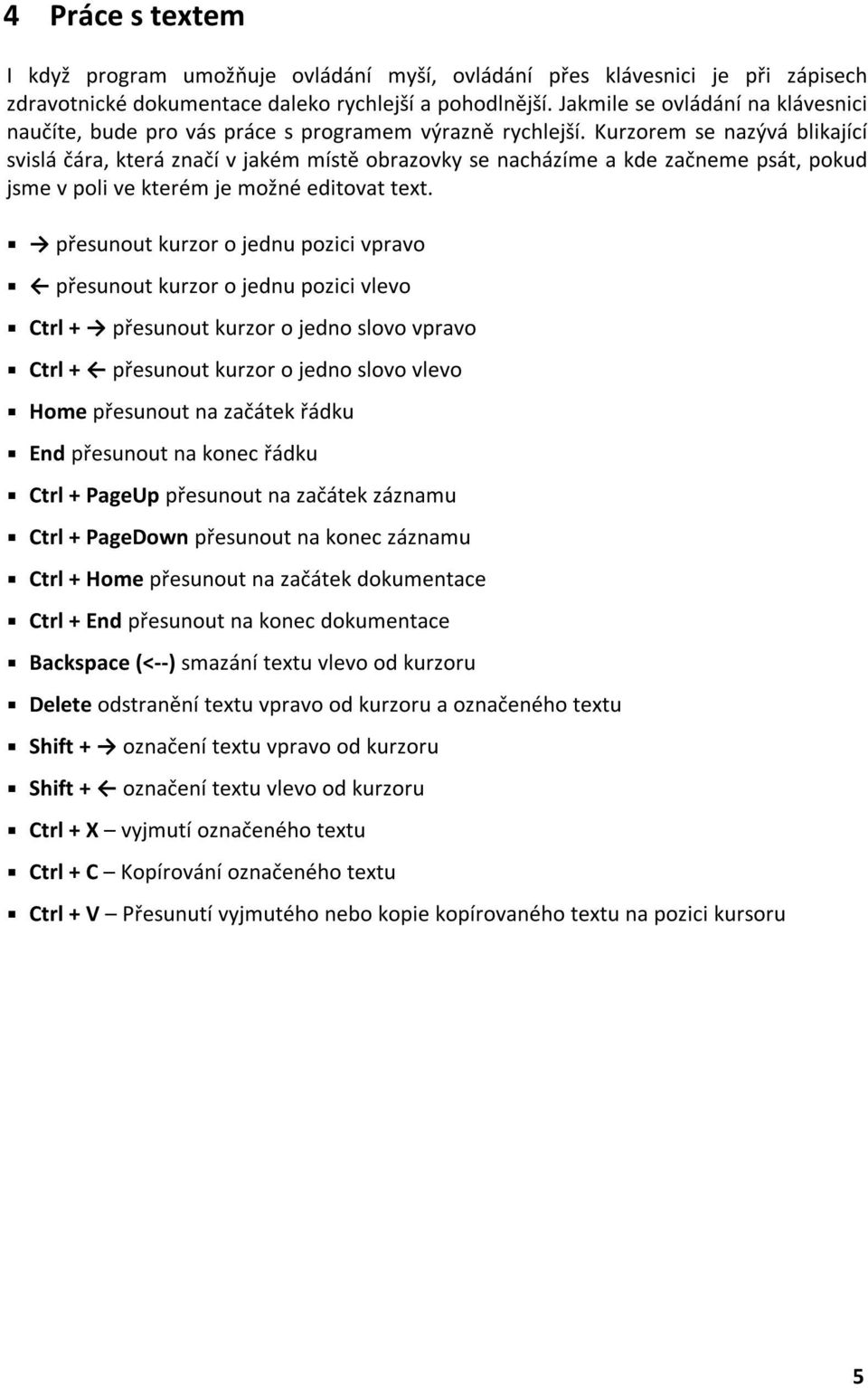 Kurzorem se nazývá blikající svislá čára, která značí v jakém místě obrazovky se nacházíme a kde začneme psát, pokud jsme v poli ve kterém je možné editovat text.