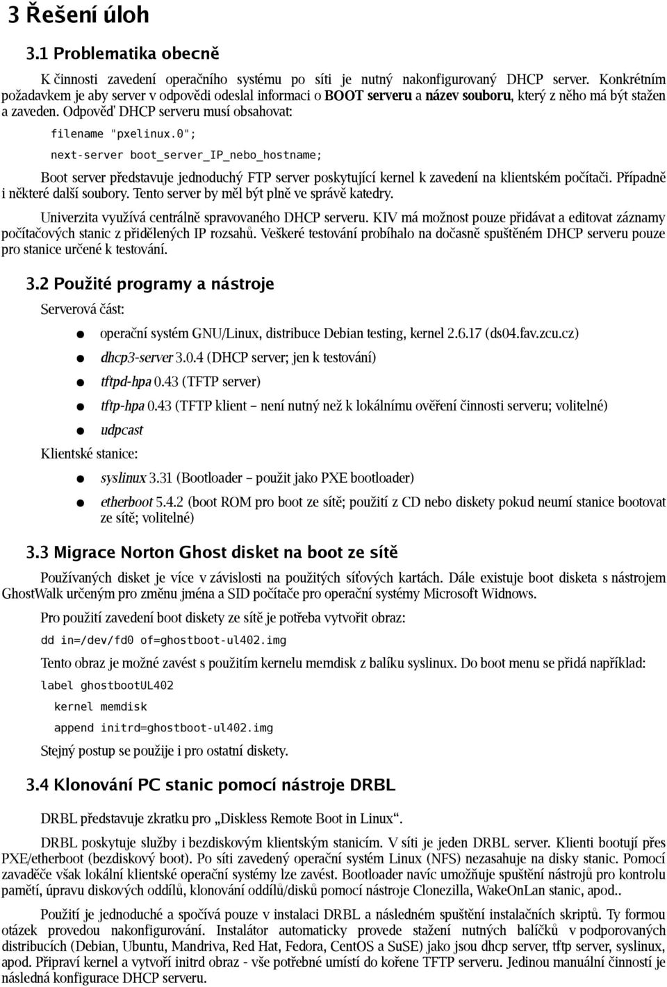 0"; next-server boot_server_ip_nebo_hostname; Boot server představuje jednoduchý FTP server poskytující kernel k zavedení na klientském počítači. Případně i některé další soubory.