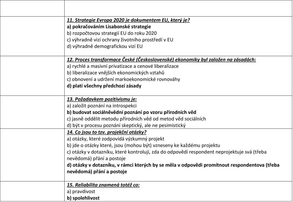 Proces transformace České (Československé) ekonomiky byl založen na zásadách: a) rychlé a masivní privatizace a cenové liberalizace b) liberalizace vnějších ekonomických vztahů c) obnovení a udržení