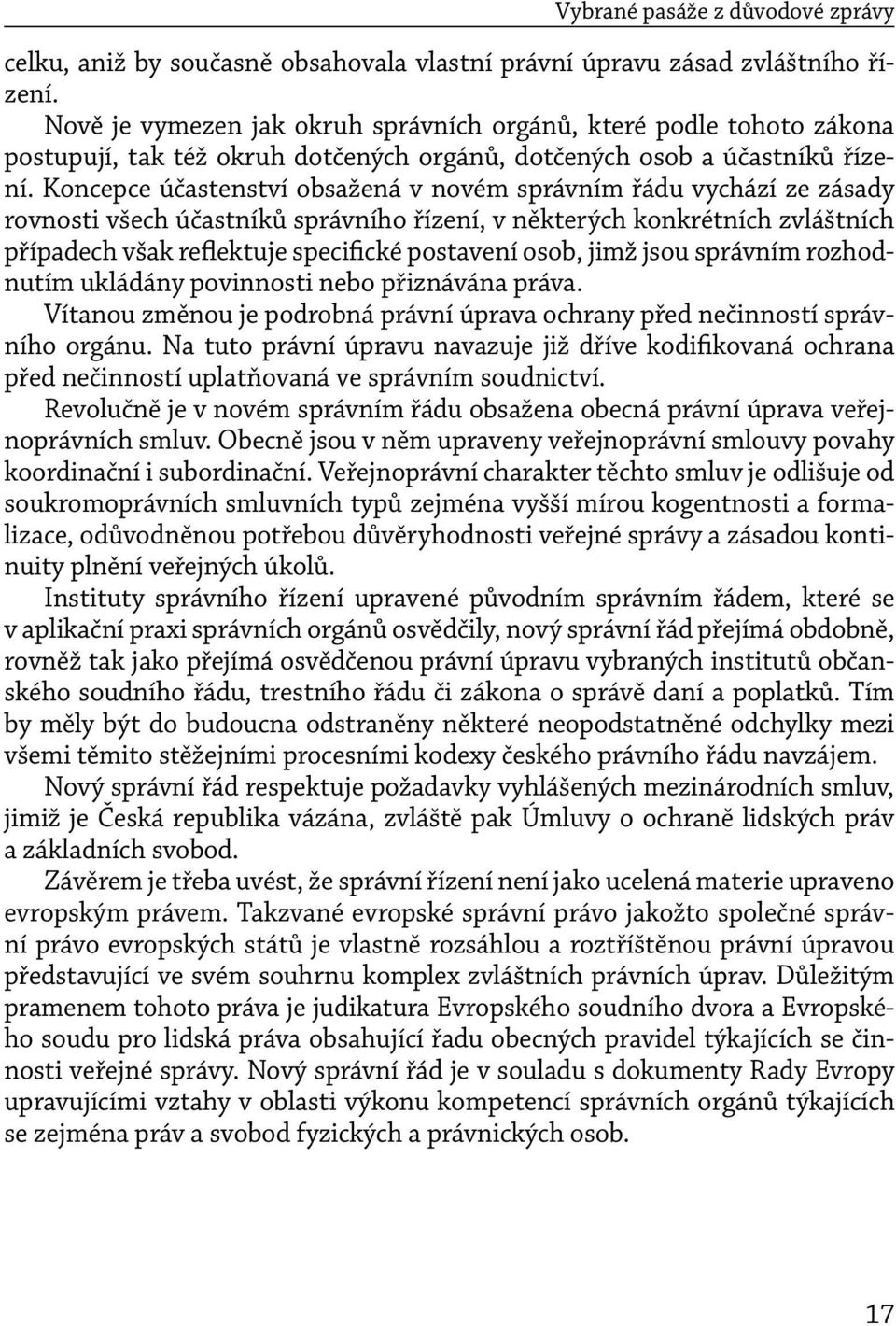 Koncepce účastenství obsažená v novém správním řádu vychází ze zásady rovnosti všech účastníků správního řízení, v některých konkrétních zvláštních případech však reflektuje specifické postavení