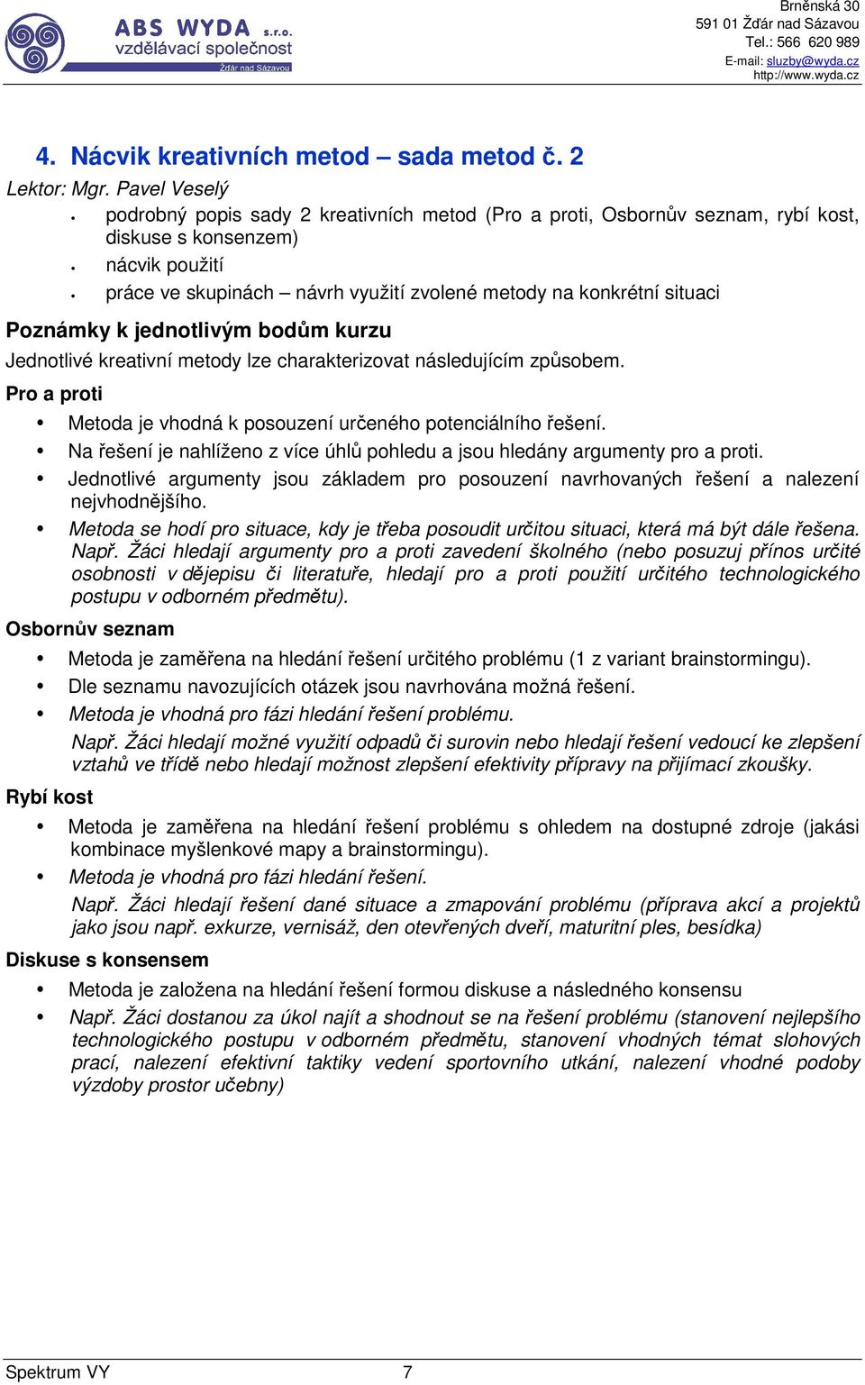 Poznámky k jednotlivým bodům kurzu Jednotlivé kreativní metody lze charakterizovat následujícím způsobem. Pro a proti Metoda je vhodná k posouzení určeného potenciálního řešení.