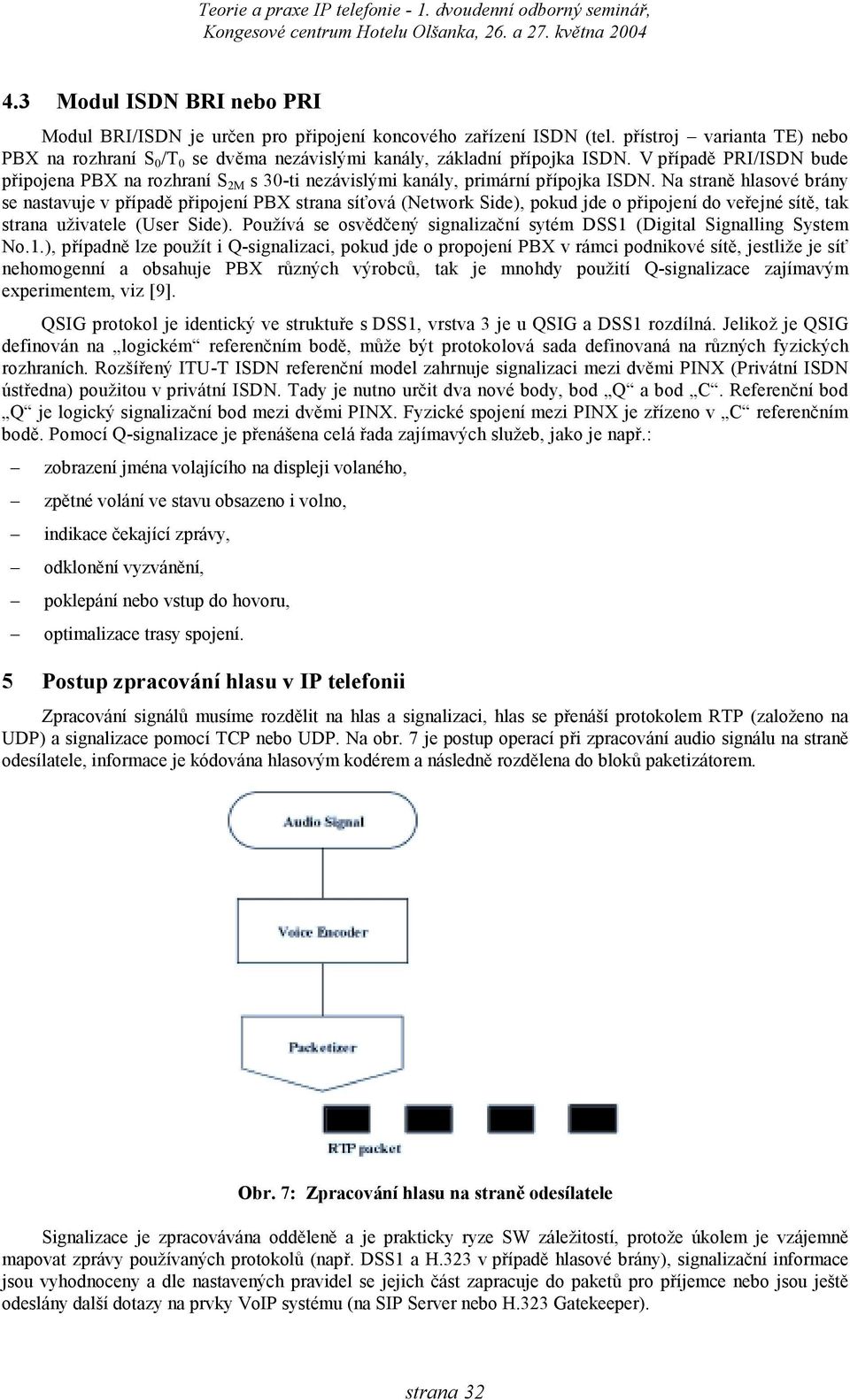 Na straně hlasové brány se nastavuje v případě připojení PBX strana síťová (Network Side), pokud jde o připojení do veřejné sítě, tak strana uživatele (User Side).