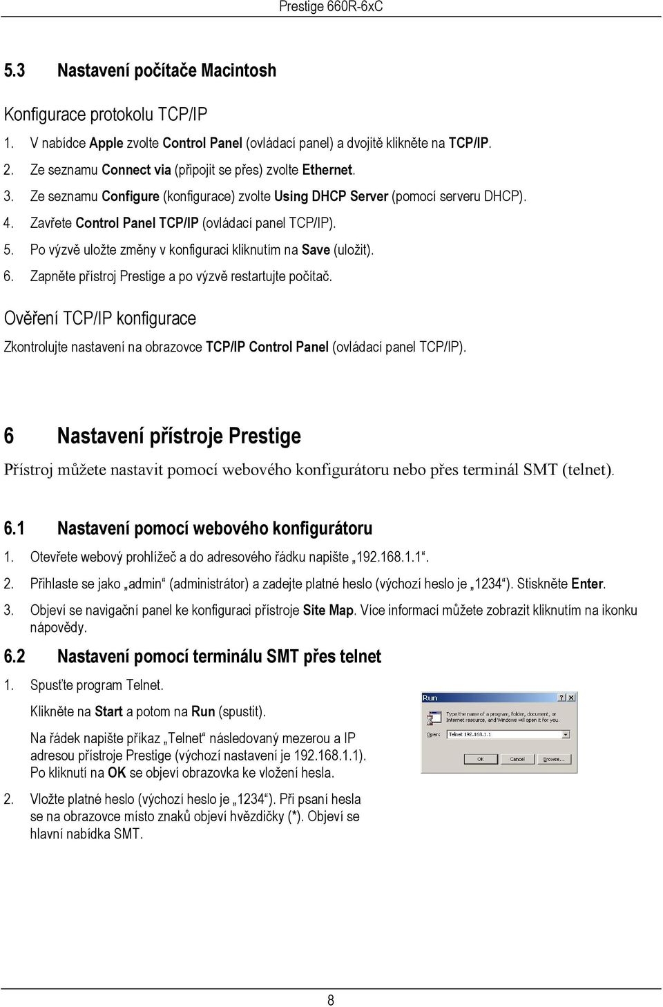 Zavřete Control Panel TCP/IP (ovládací panel TCP/IP). 5. Po výzvě uložte změny v konfiguraci kliknutím na Save (uložit). 6. Zapněte přístroj Prestige a po výzvě restartujte počítač.