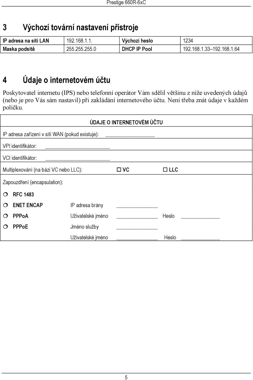 operátor Vám sdělil většinu z níže uvedených údajů (nebo je pro Vás sám nastavil) při zakládání internetového účtu. Není třeba znát údaje v každém políčku.