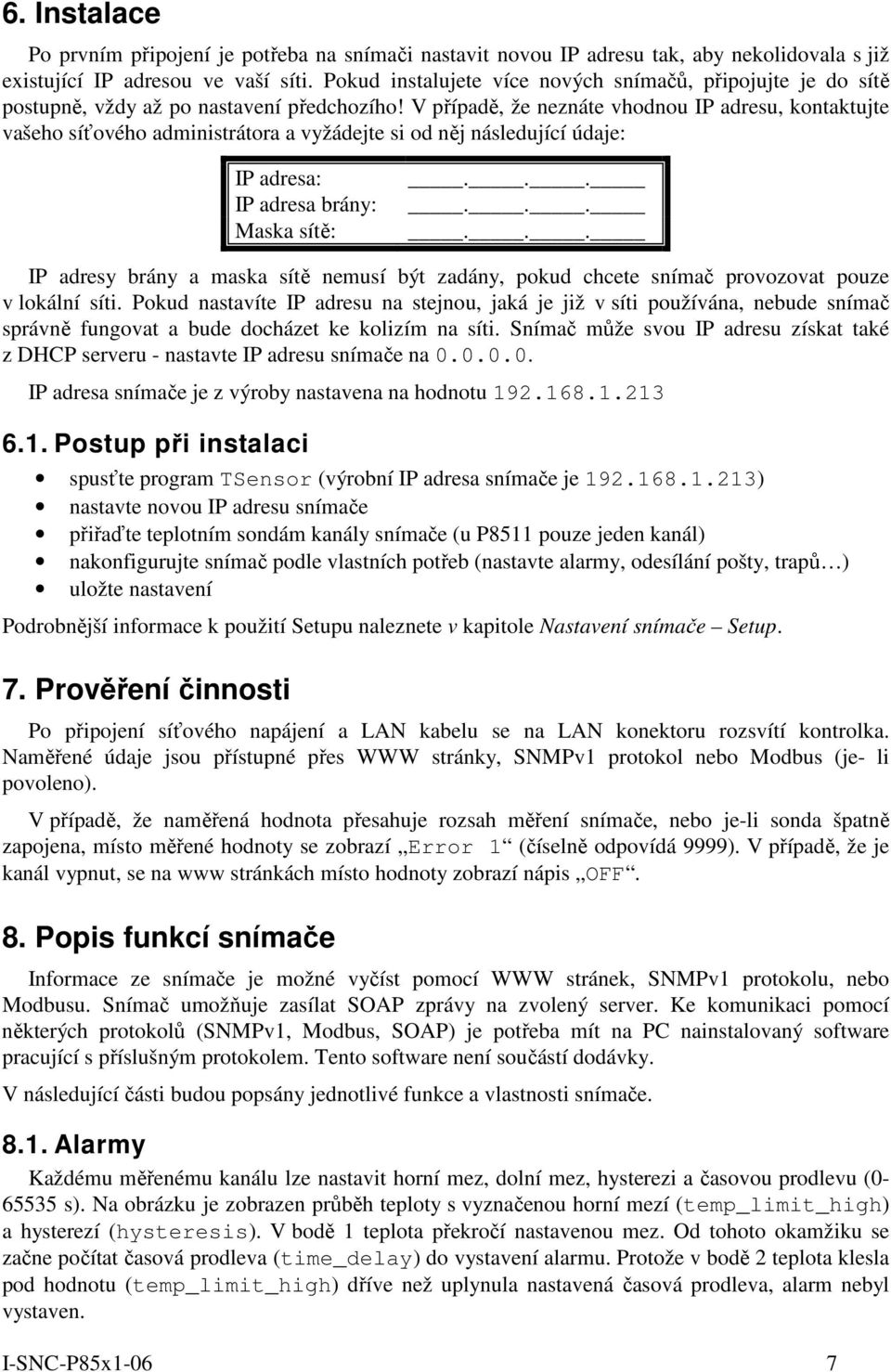 V případě, že neznáte vhodnou IP adresu, kontaktujte vašeho síťového administrátora a vyžádejte si od něj následující údaje: IP adresa: IP adresa brány: Maska sítě:.