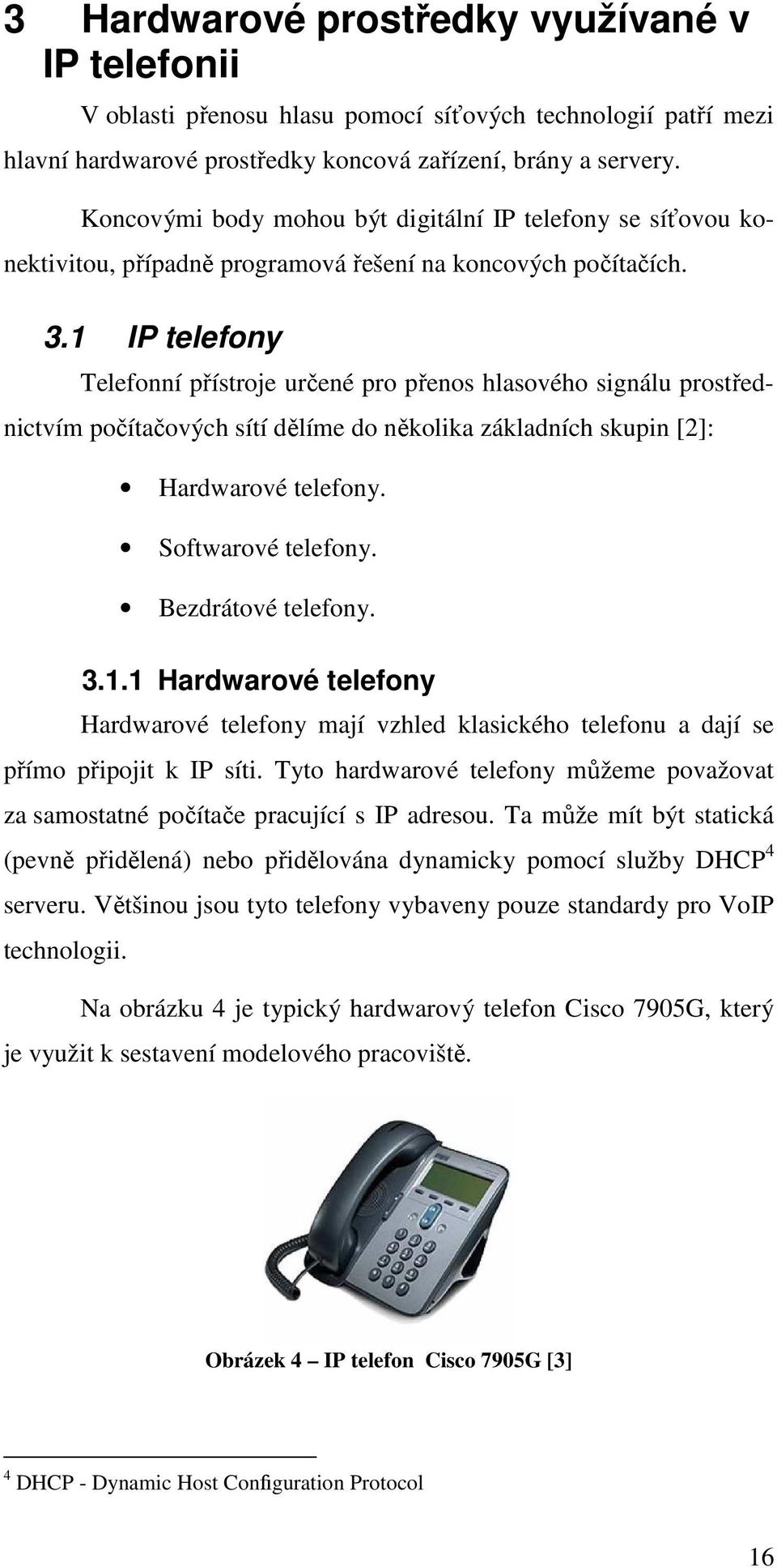 1 IP telefony Telefonní přístroje určené pro přenos hlasového signálu prostřednictvím počítačových sítí dělíme do několika základních skupin [2]: Hardwarové telefony. Softwarové telefony.