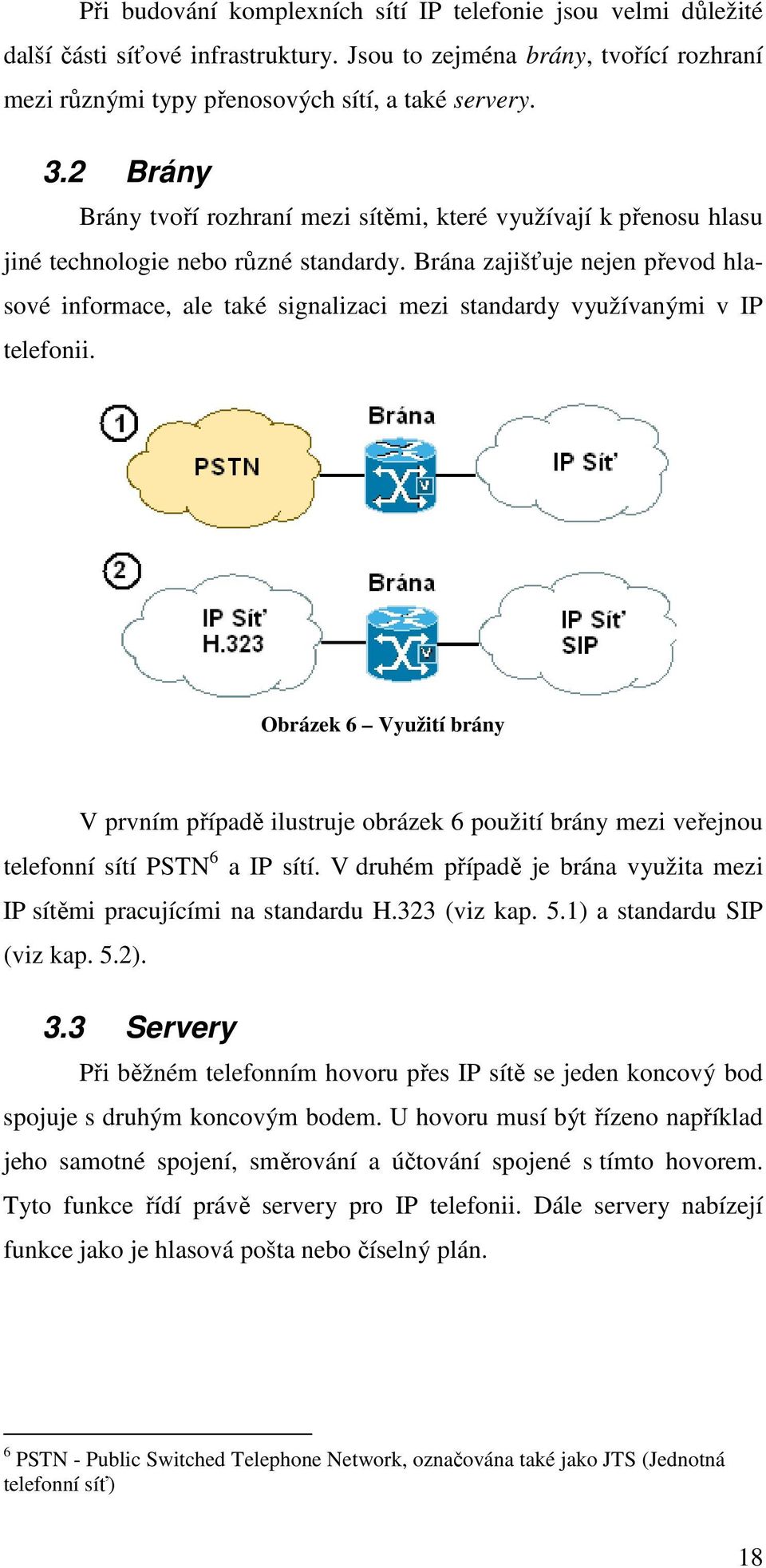 Brána zajišťuje nejen převod hlasové informace, ale také signalizaci mezi standardy využívanými v IP telefonii.