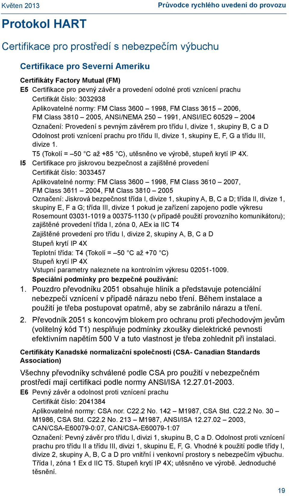 Provedení s pevným závěrem pro třídu I, divize 1, skupiny B, C a D Odolnost proti vznícení prachu pro třídu II, divize 1, skupiny E, F, G a třídu III, divize 1.