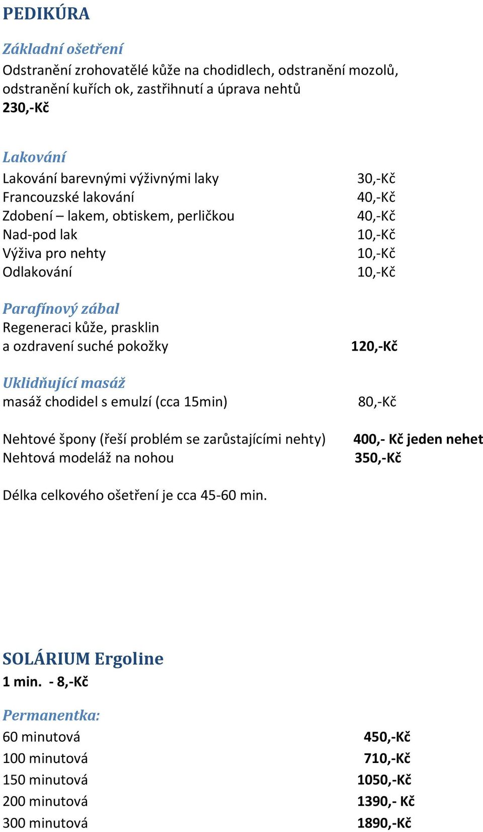 chodidel s emulzí (cca 15min) Nehtové špony (řeší problém se zarůstajícími nehty) Nehtová modeláž na nohou 30,-Kč 40,-Kč 40,-Kč 10,-Kč 10,-Kč 10,-Kč 120,-Kč 400,- Kč jeden nehet 350,-Kč