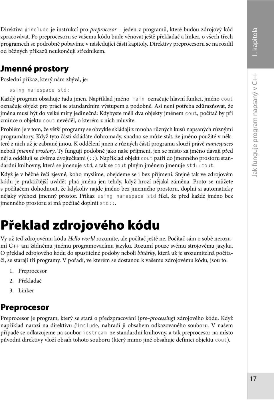 Direktivy preprocesoru se na rozdíl od běžných příkazů neukončují středníkem. 1. kapitola Jmenné prostory Poslední příkaz, který nám zbývá, je: using namespace std; Každý program obsahuje řadu jmen.