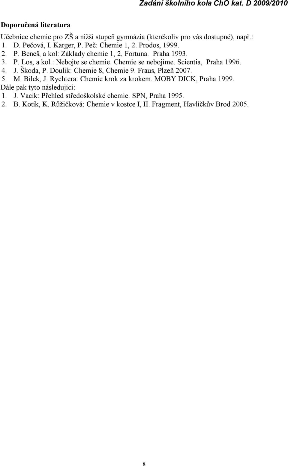 Scientia, Praha 1996. 4. J. Š koda, P. Doulík: Chemie 8, Chemie 9. Fraus, Plzeň 2007. 5. M. Bílek, J. Rychtera: Chemie krok za krokem. MOBY DICK, Praha 1999.