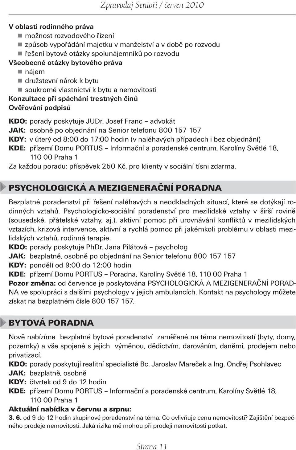 Josef Franc advokát JAK: osobně po objednání na Senior telefonu 800 157 157 KDY: v úterý od 8:00 do 17:00 hodin (v naléhavých případech i bez objednání) KDE: přízemí Domu PORTUS Informační a