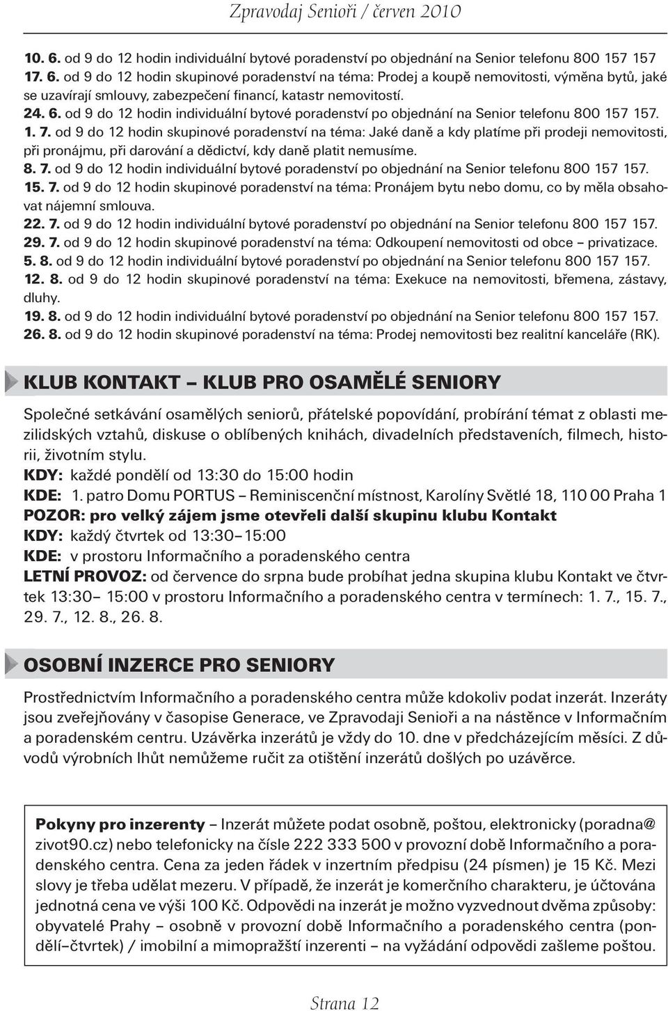 od 9 do 12 hodin skupinové poradenství na téma: Jaké daně a kdy platíme při prodeji nemovitosti, při pronájmu, při darování a dědictví, kdy daně platit nemusíme. 8. 7.