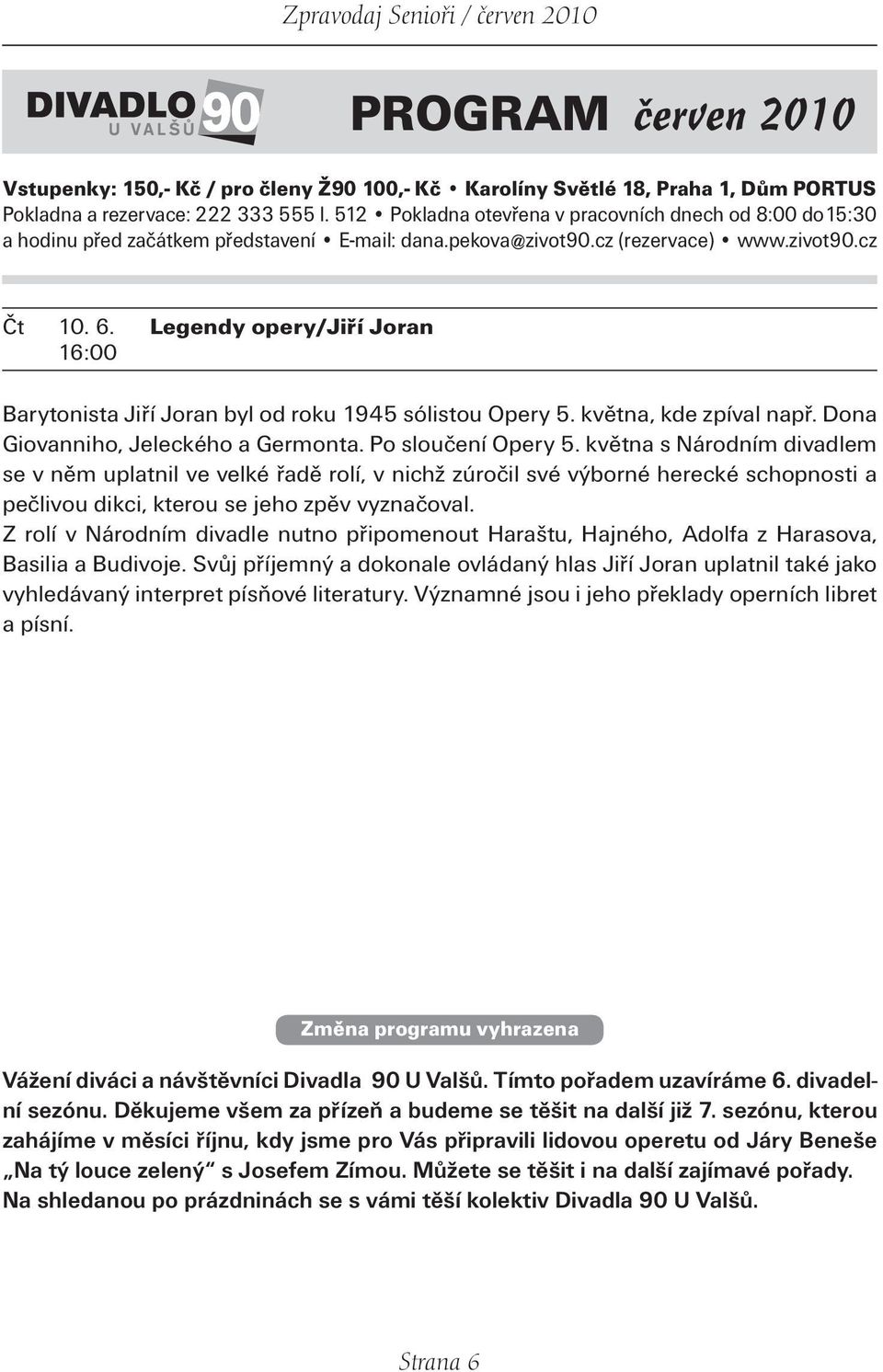 Legendy opery/jiří Joran 16:00 Barytonista Jiří Joran byl od roku 1945 sólistou Opery 5. května, kde zpíval např. Dona Giovanniho, Jeleckého a Germonta. Po sloučení Opery 5.