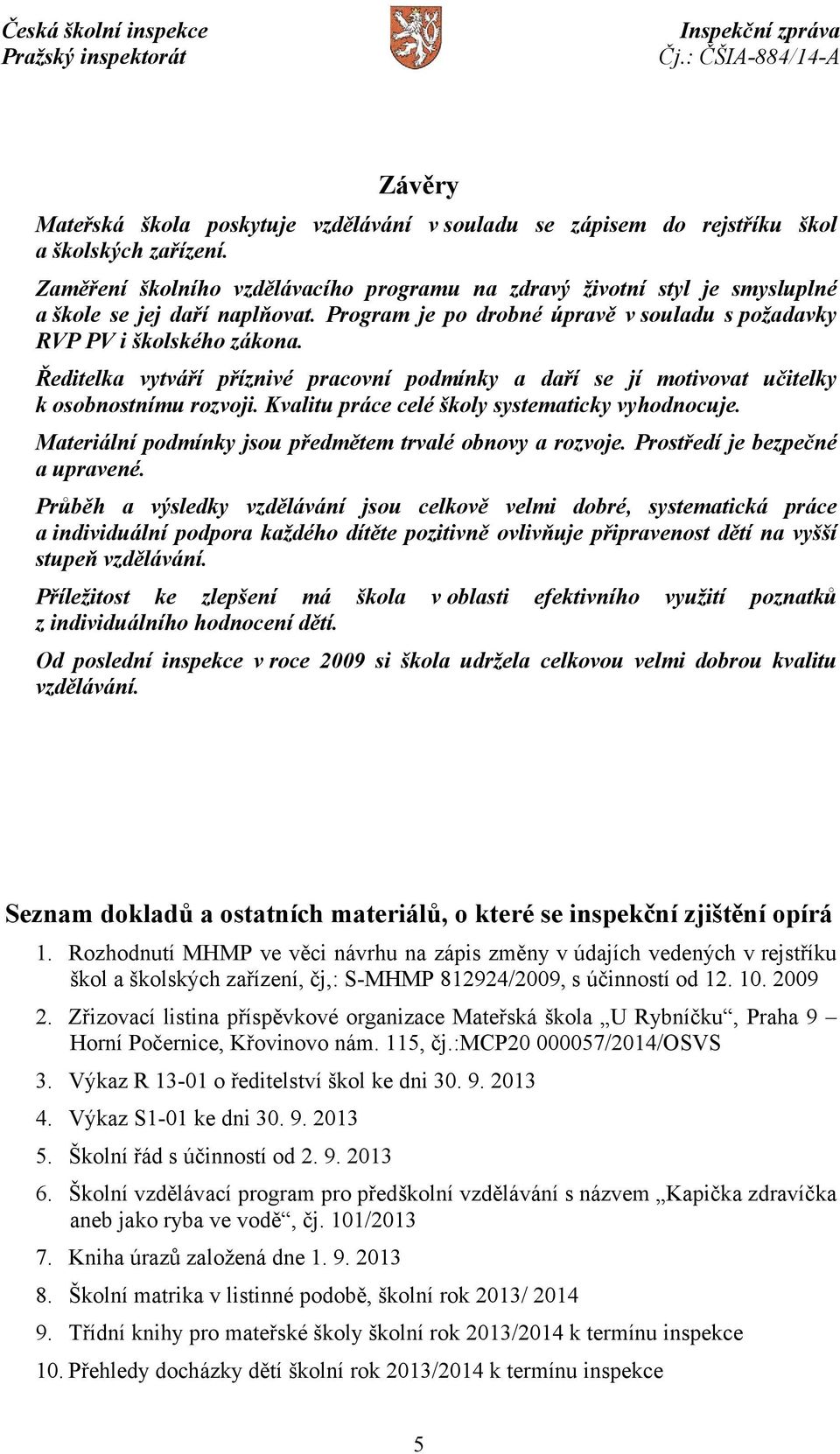 Ředitelka vytváří příznivé pracovní podmínky a daří se jí motivovat učitelky k osobnostnímu rozvoji. Kvalitu práce celé školy systematicky vyhodnocuje.