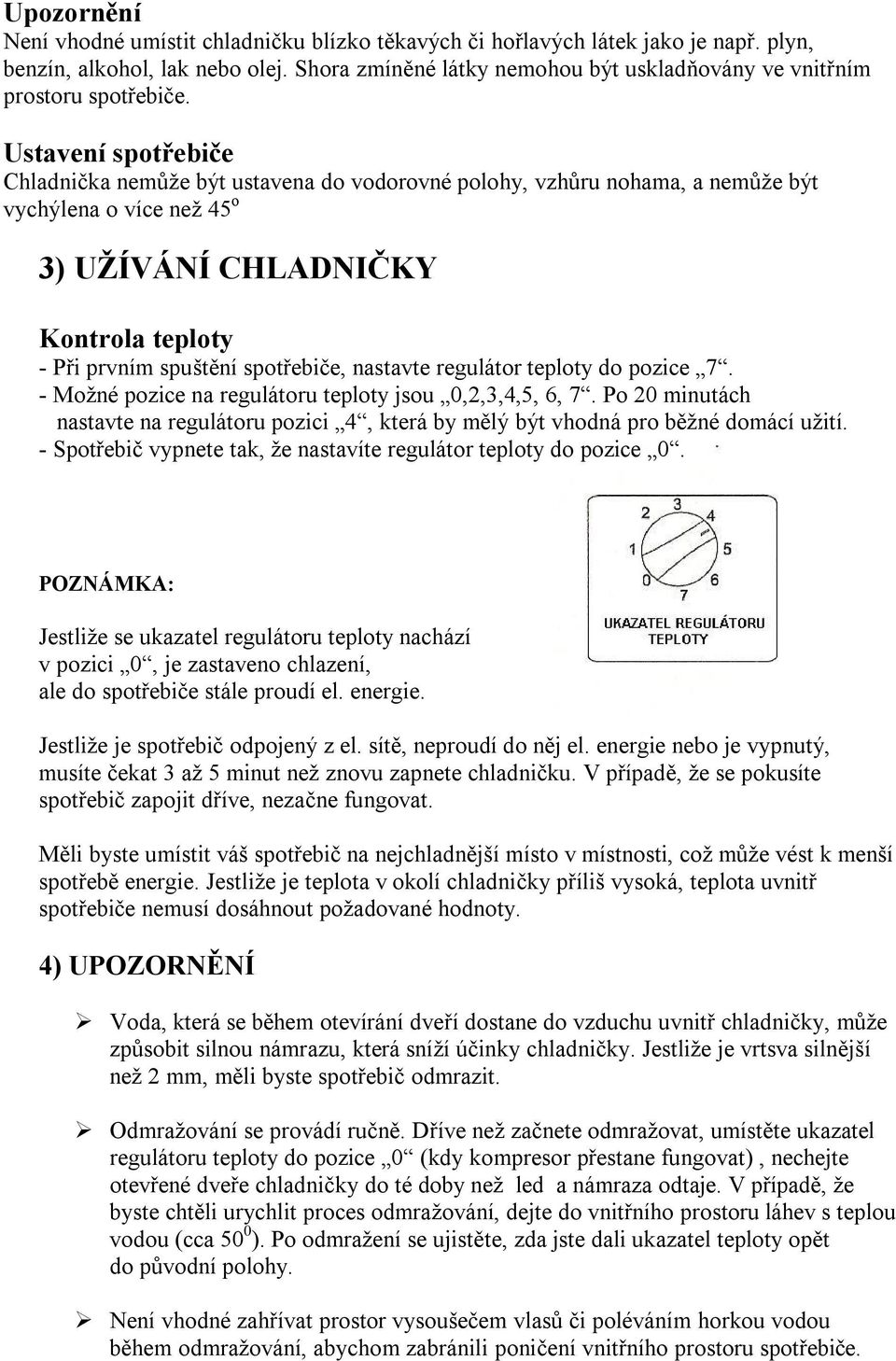 Ustavení spotřebiče Chladnička nemůže být ustavena do vodorovné polohy, vzhůru nohama, a nemůže být vychýlena o více než 45 o 3) UŽÍVÁNÍ CHLADNIČKY Kontrola teploty - Při prvním spuštění spotřebiče,