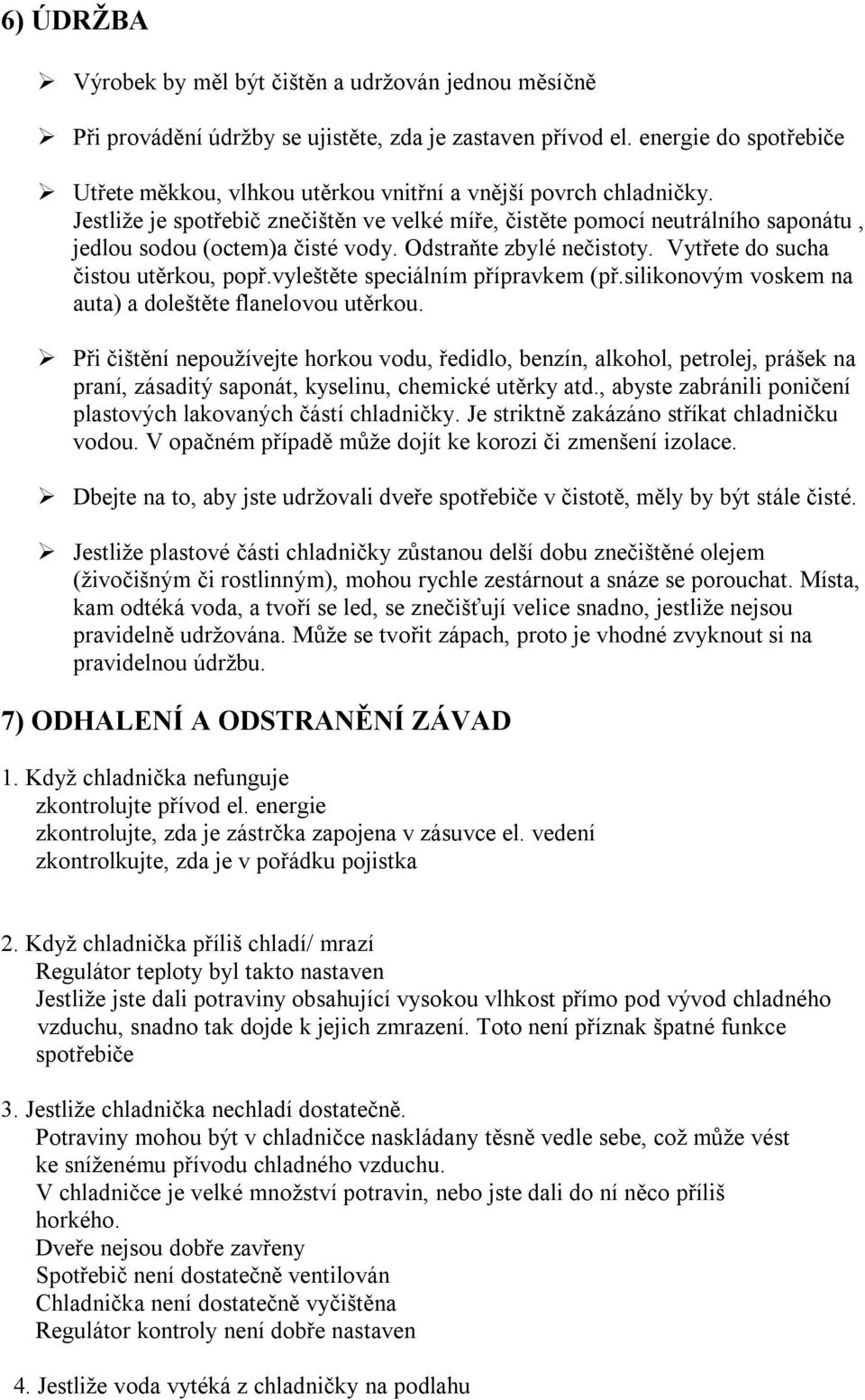 Jestliže je spotřebič znečištěn ve velké míře, čistěte pomocí neutrálního saponátu, jedlou sodou (octem)a čisté vody. Odstraňte zbylé nečistoty. Vytřete do sucha čistou utěrkou, popř.