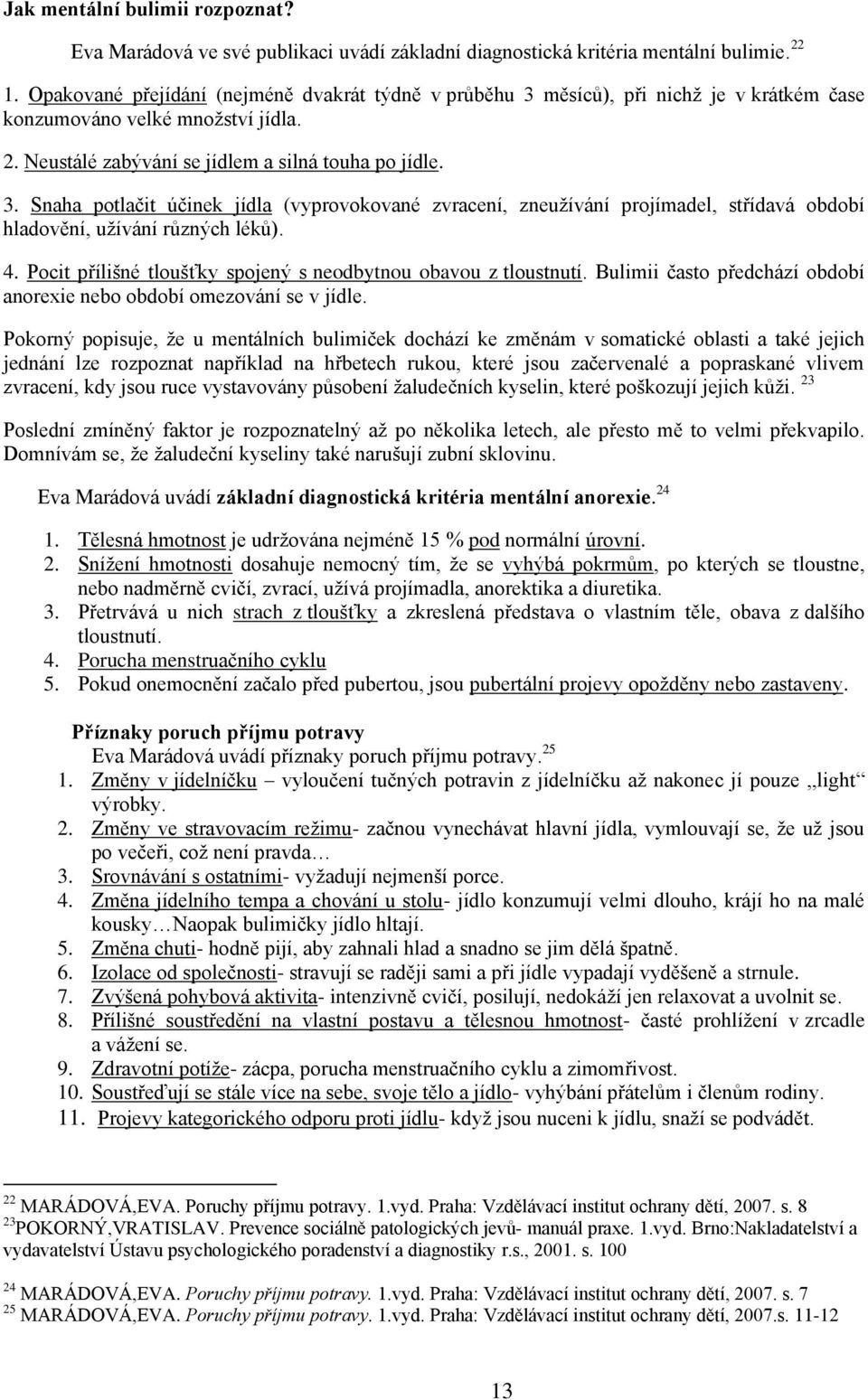 4. Pocit přílišné tloušťky spojený s neodbytnou obavou z tloustnutí. Bulimii často předchází období anorexie nebo období omezování se v jídle.