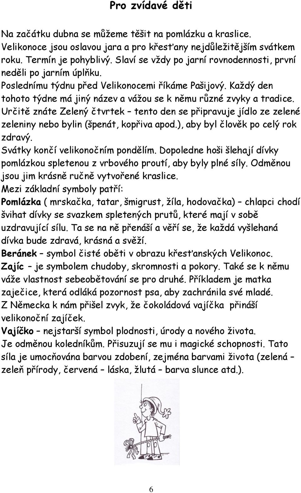 Určitě znáte Zelený čtvrtek tento den se připravuje jídlo ze zelené zeleniny nebo bylin (špenát, kopřiva apod.), aby byl člověk po celý rok zdravý. Svátky končí velikonočním pondělím.