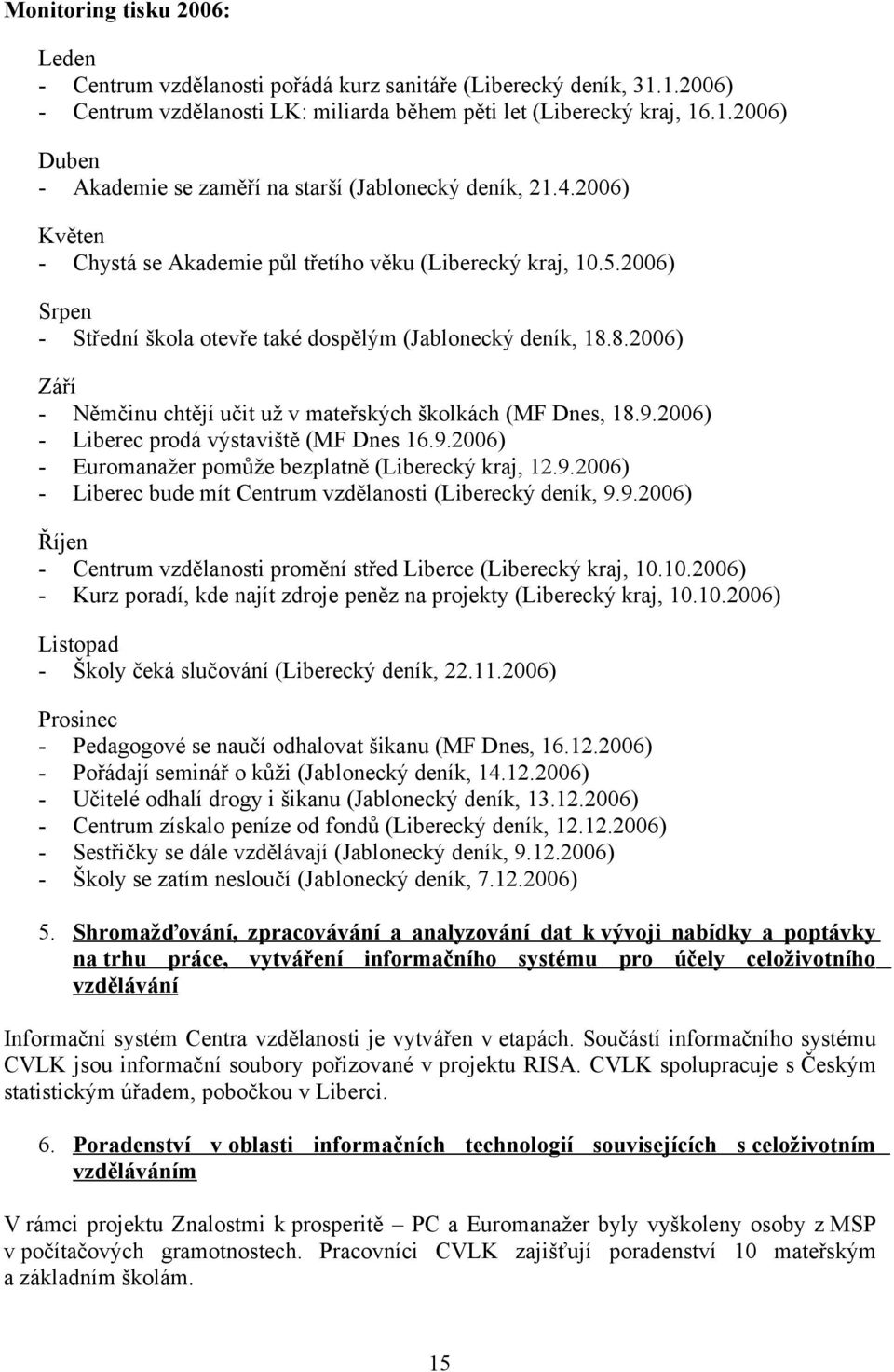 8.26) Září - Němčinu chtějí učit už v mateřských školkách (MF Dnes, 18.9.26) - Liberec prodá výstaviště (MF Dnes 16.9.26) - Euromanažer pomůže bezplatně (Liberecký kraj, 12.9.26) - Liberec bude mít Centrum vzdělanosti (Liberecký deník, 9.