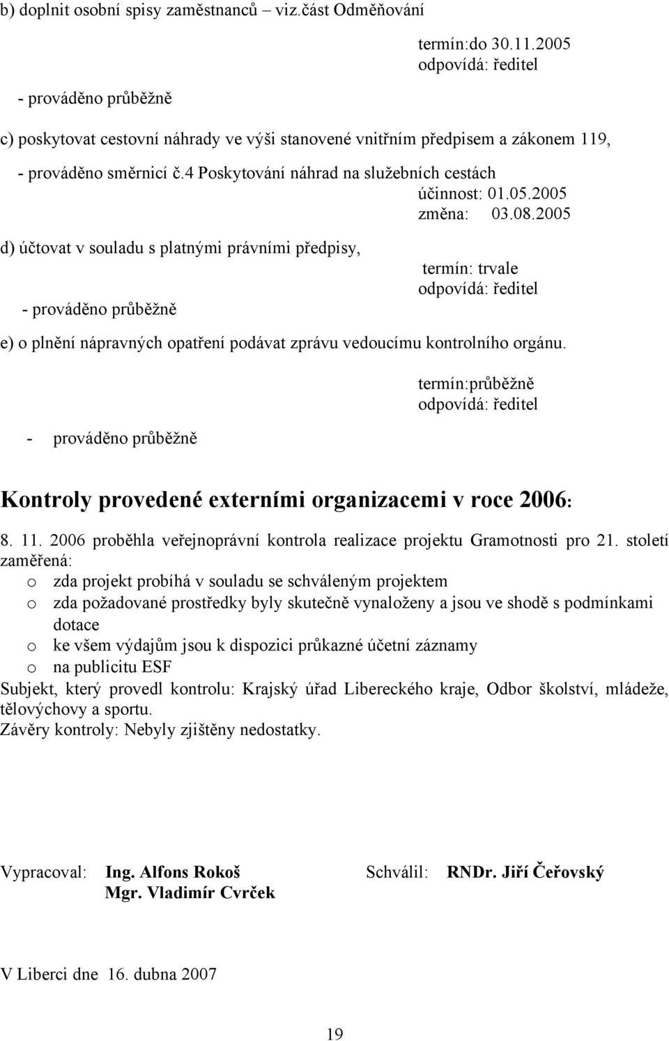 25 d) účtovat v souladu s platnými právními předpisy, - prováděno průběžně termín: trvale odpovídá: ředitel e) o plnění nápravných opatření podávat zprávu vedoucímu kontrolního orgánu.