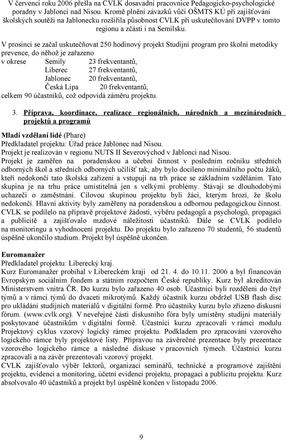 V prosinci se začal uskutečňovat 25 hodinový projekt Studijní program pro školní metodiky prevence, do něhož je zařazeno v okrese Semily 23 frekventantů, Liberec 27 frekventantů, Jablonec 2