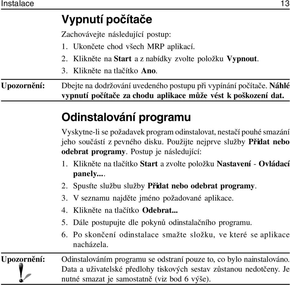 Odinstalování programu Vyskytne-li se požadavek program odinstalovat, nestačí pouhé smazání jeho součástí z pevného disku. Použijte nejprve služby Přidat nebo odebrat programy.