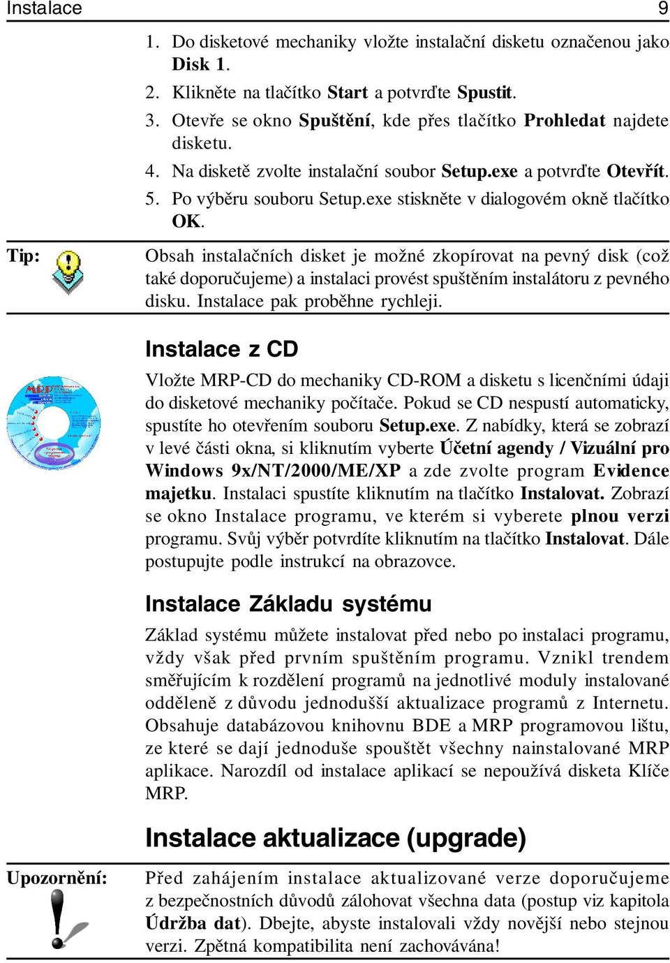 exe stiskněte v dialogovém okně tlačítko OK. Tip: Obsah instalačních disket je možné zkopírovat na pevný disk (což také doporučujeme) a instalaci provést spuštěním instalátoru z pevného disku.