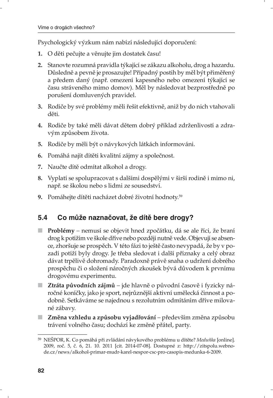 Měl by následovat bezprostředně po porušení domluvených pravidel. 3. Rodiče by své problémy měli řešit efektivně, aniž by do nich vtahovali děti. 4.