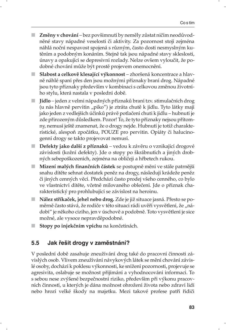 Nelze ovšem vyloučit, že podobné chování může být prostě projevem onemocnění. Slabost a celkově klesající výkonnost zhoršená koncentrace a hlavně náhlé spaní přes den jsou možnými příznaky braní drog.