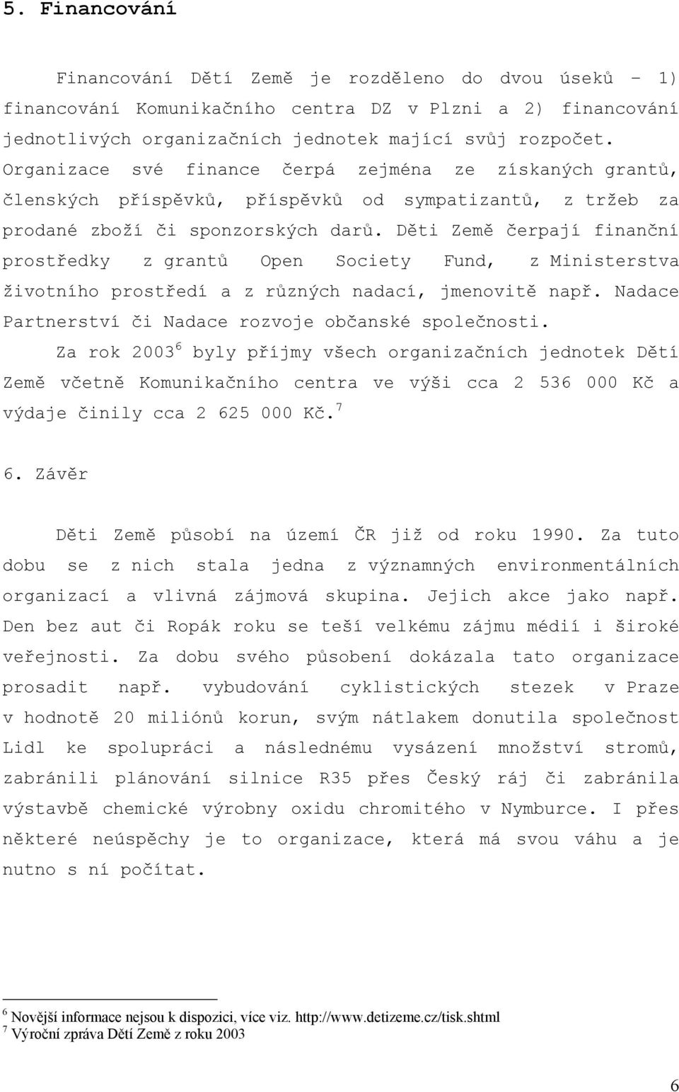 Děti Země čerpají finanční prostředky z grantů Open Society Fund, z Ministerstva životního prostředí a z různých nadací, jmenovitě např. Nadace Partnerství či Nadace rozvoje občanské společnosti.