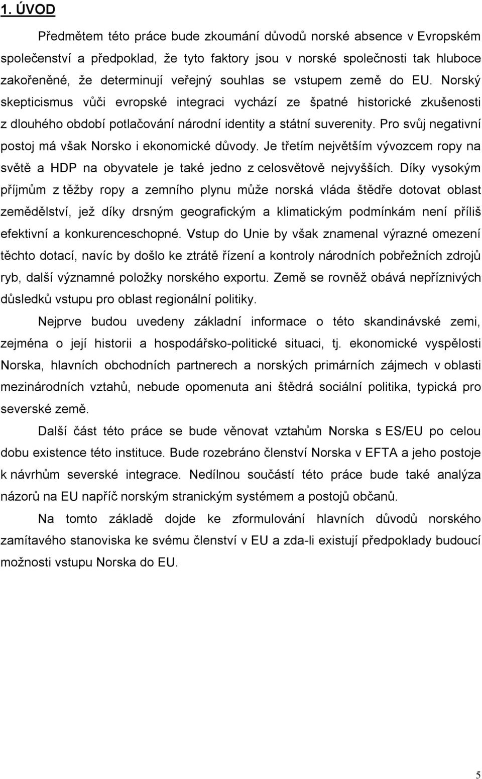 Pro svůj negativní postoj má však Norsko i ekonomické důvody. Je třetím největším vývozcem ropy na světě a HDP na obyvatele je také jedno z celosvětově nejvyšších.