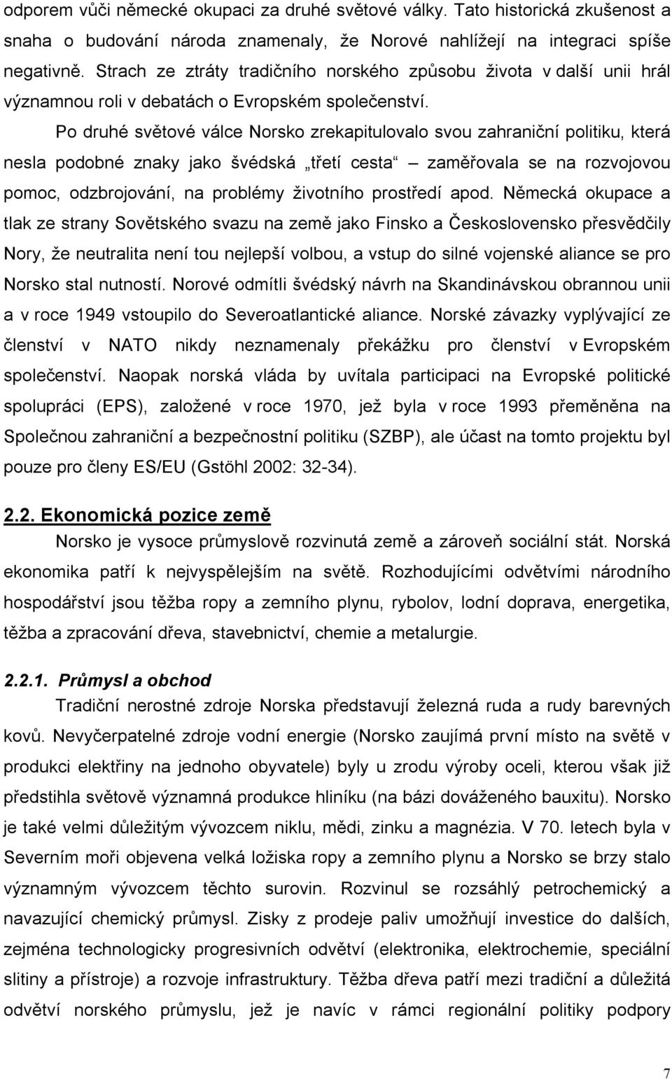 Po druhé světové válce Norsko zrekapitulovalo svou zahraniční politiku, která nesla podobné znaky jako švédská třetí cesta zaměřovala se na rozvojovou pomoc, odzbrojování, na problémy životního