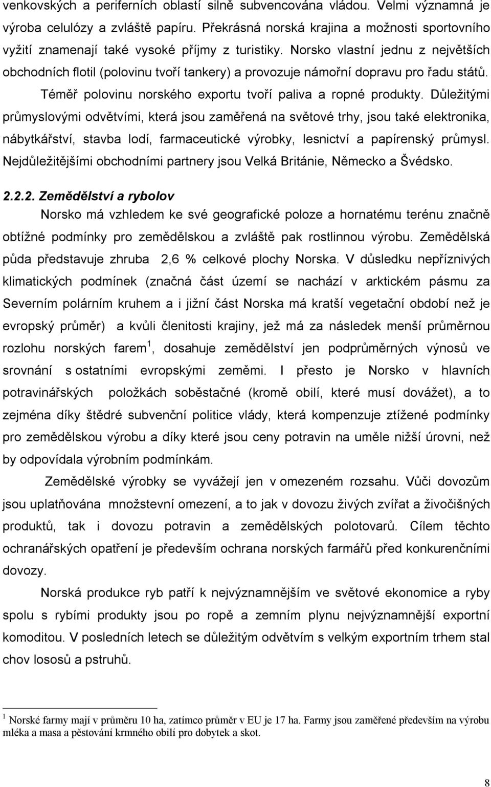 Norsko vlastní jednu z největších obchodních flotil (polovinu tvoří tankery) a provozuje námořní dopravu pro řadu států. Téměř polovinu norského exportu tvoří paliva a ropné produkty.