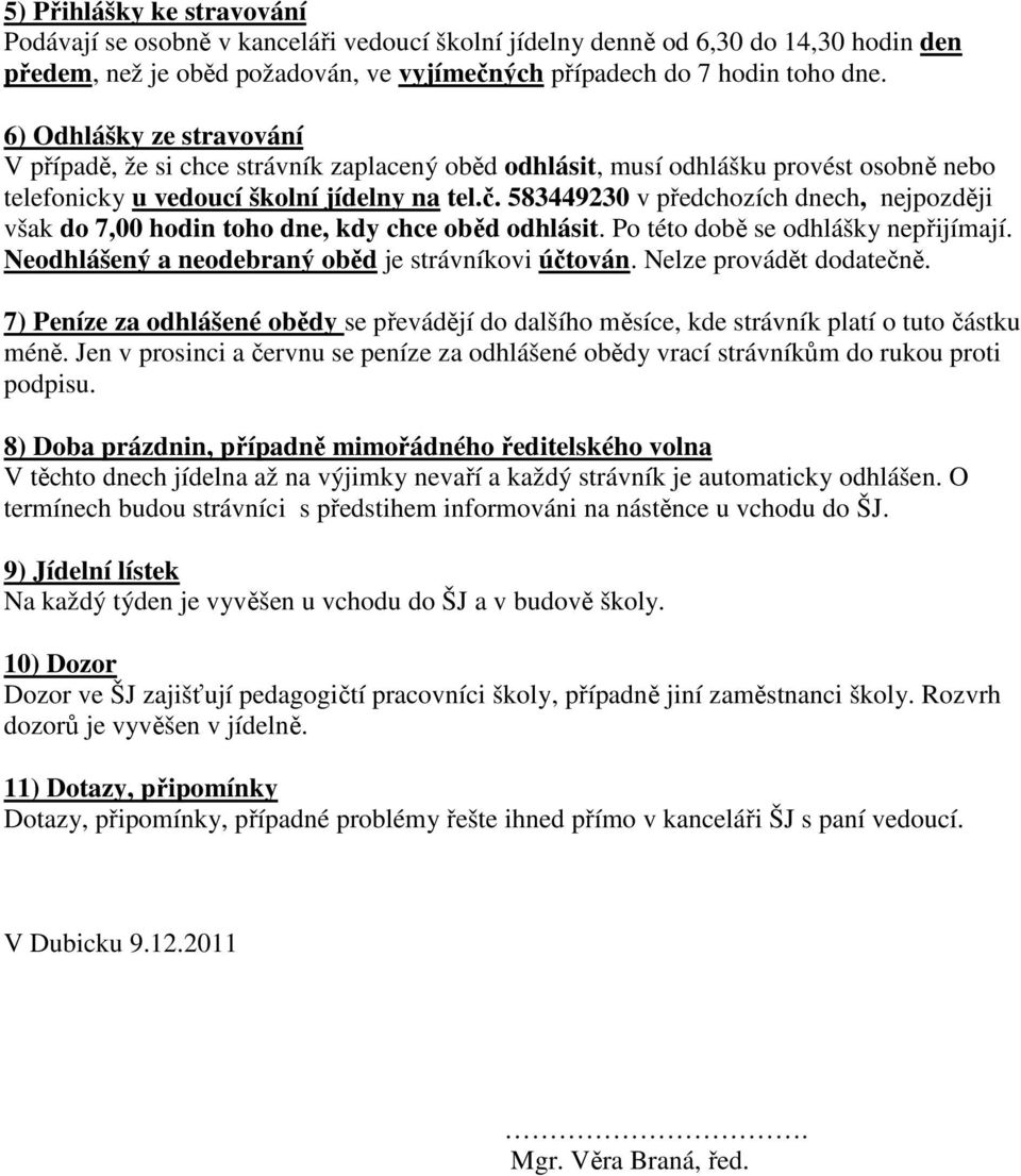 583449230 v předchozích dnech, nejpozději však do 7,00 hodin toho dne, kdy chce oběd odhlásit. Po této době se odhlášky nepřijímají. Neodhlášený a neodebraný oběd je strávníkovi účtován.