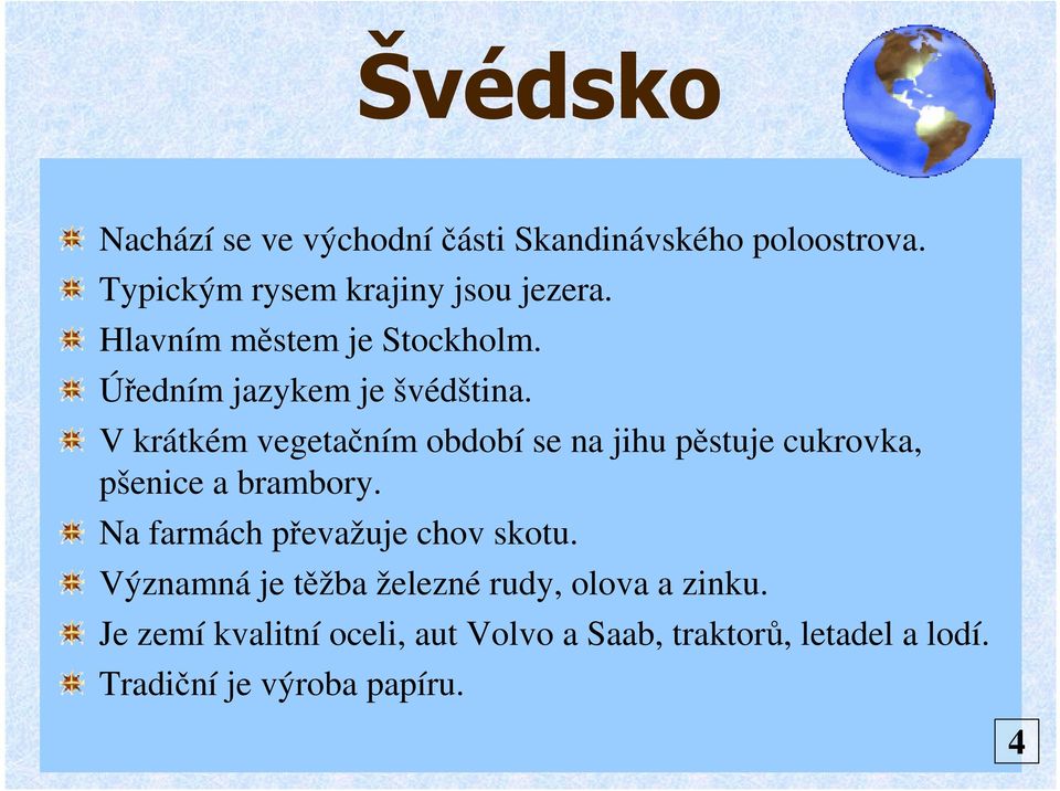 V krátkém vegetačním období se na jihu pěstuje cukrovka, pšenice a brambory.