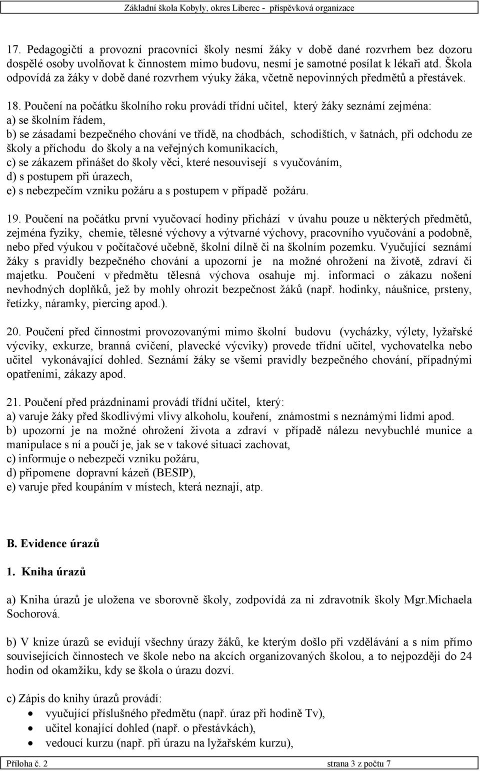 Poučení na počátku školního roku provádí třídní učitel, který žáky seznámí zejména: a) se školním řádem, b) se zásadami bezpečného chování ve třídě, na chodbách, schodištích, v šatnách, při odchodu