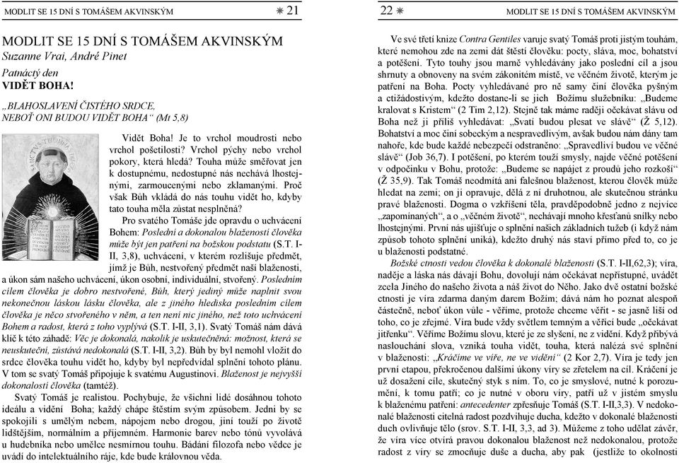 Touha může směřovat jen k dostupnému, nedostupné nás nechává lhostejnými, zarmoucenými nebo zklamanými. Proč však Bůh vkládá do nás touhu vidět ho, kdyby tato touha měla zůstat nesplněná?