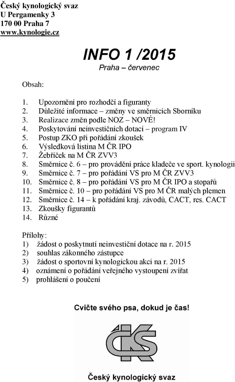 Žebříček na M ČR ZVV3 8. Směrnice č. 6 pro provádění práce kladeče ve sport. kynologii 9. Směrnice č. 7 pro pořádání VS pro M ČR ZVV3 10. Směrnice č. 8 pro pořádání VS pro M ČR IPO a stopařů 11.