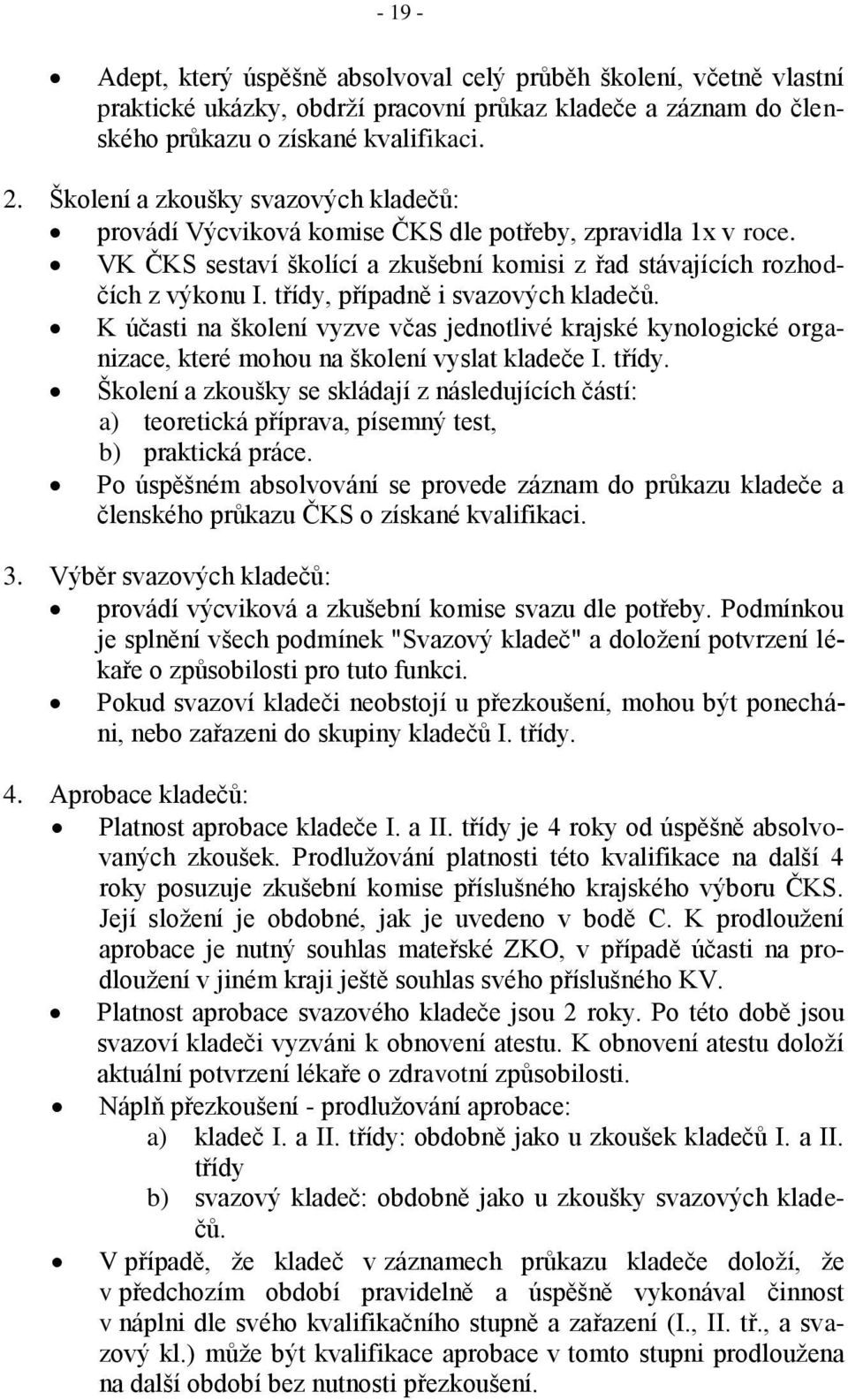 třídy, případně i svazových kladečů. K účasti na školení vyzve včas jednotlivé krajské kynologické organizace, které mohou na školení vyslat kladeče I. třídy.