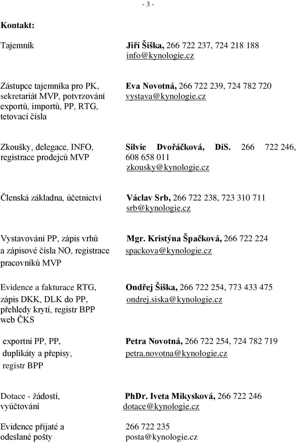 cz Členská základna, účetnictví Václav Srb, 266 722 238, 723 310 711 srb@kynologie.cz Vystavování PP, zápis vrhů Mgr. Kristýna Špačková, 266 722 224 a zápisové čísla NO, registrace spackova@kynologie.